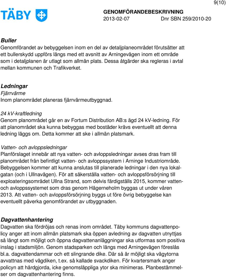 24 kv-kraftledning Genom planområdet går en av Fortum Distribution AB:s ägd 24 kv-ledning. För att planområdet ska kunna bebyggas med bostäder krävs eventuellt att denna ledning läggs om.