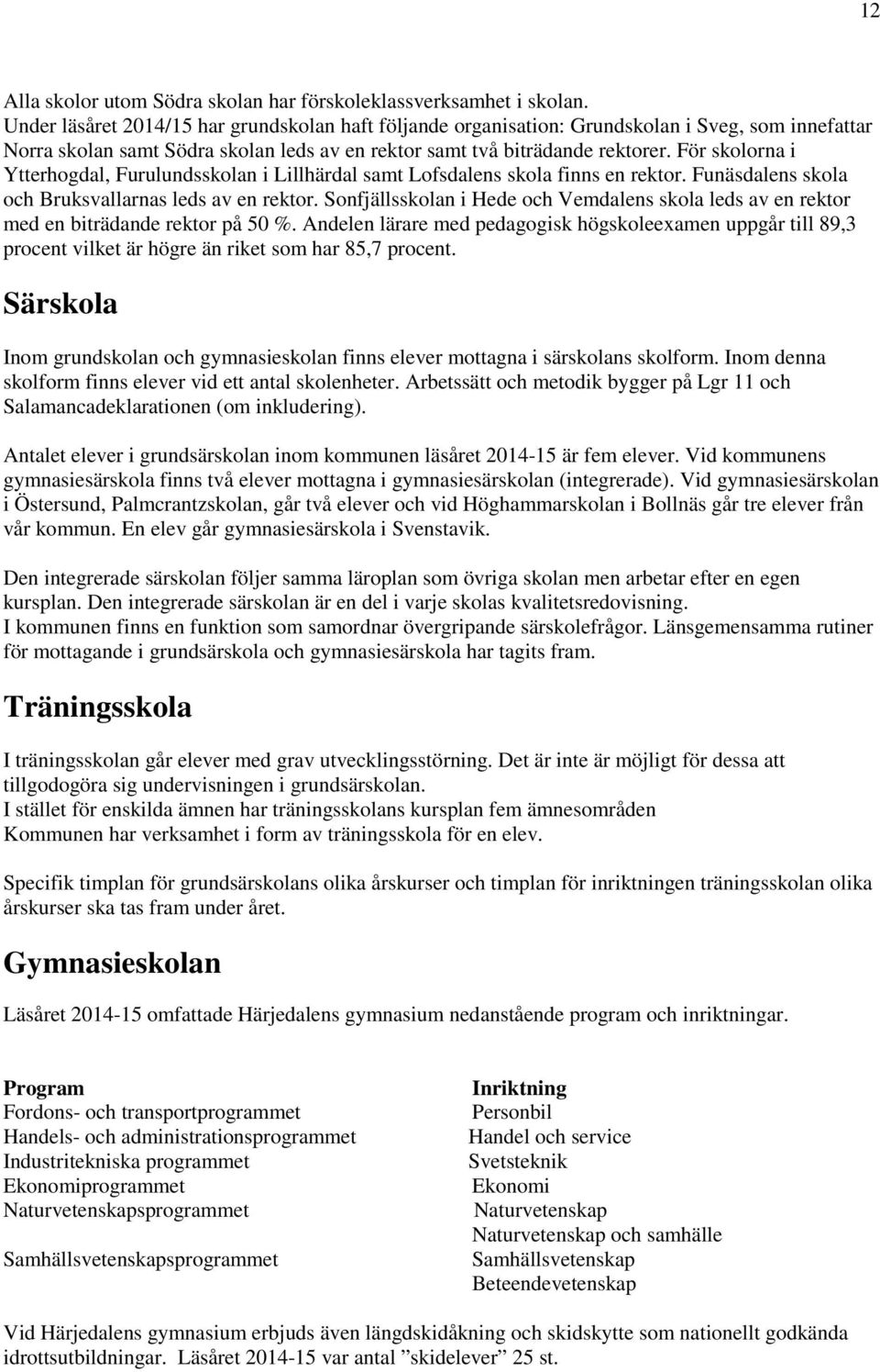 För skolorna i Ytterhogdal, Furulundsskolan i Lillhärdal samt Lofsdalens skola finns en rektor. Funäsdalens skola och Bruksvallarnas leds av en rektor.