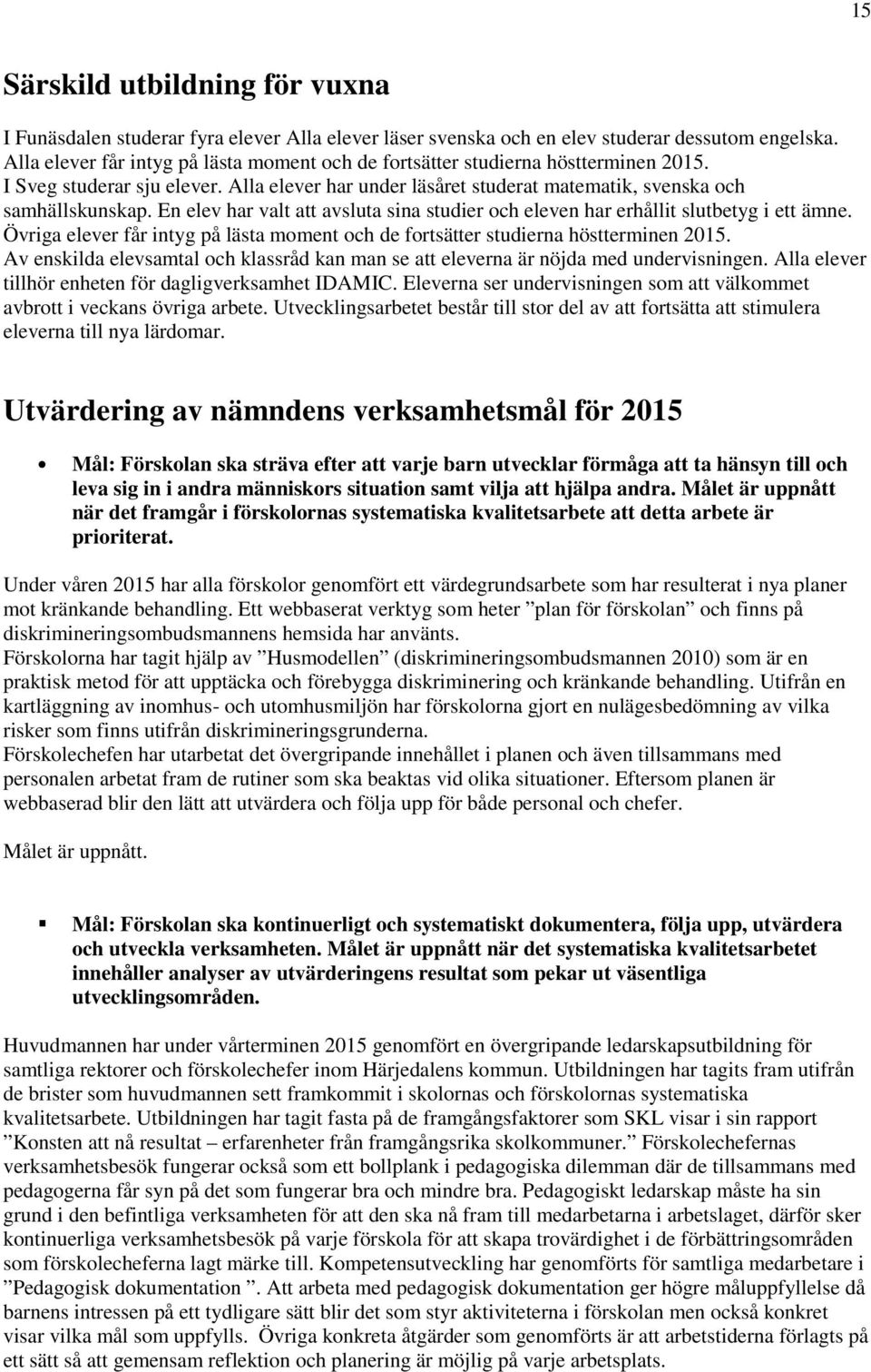 En elev har valt att avsluta sina studier och eleven har erhållit slutbetyg i ett ämne. Övriga elever får intyg på lästa moment och de fortsätter studierna höstterminen 2015.