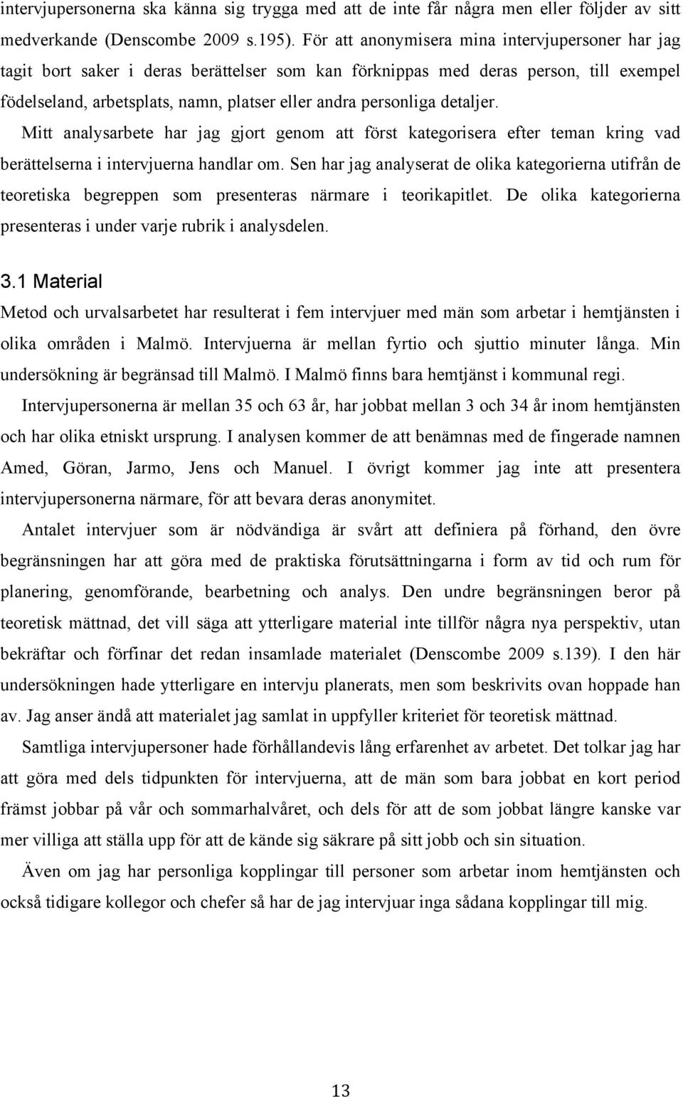 detaljer. Mitt analysarbete har jag gjort genom att först kategorisera efter teman kring vad berättelserna i intervjuerna handlar om.