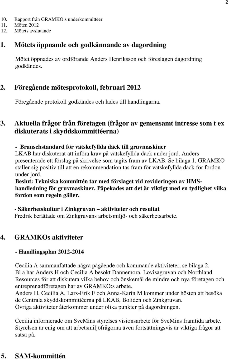 Föregående mötesprotokoll, februari 2012 Föregående protokoll godkändes och lades till handlingarna. 3.