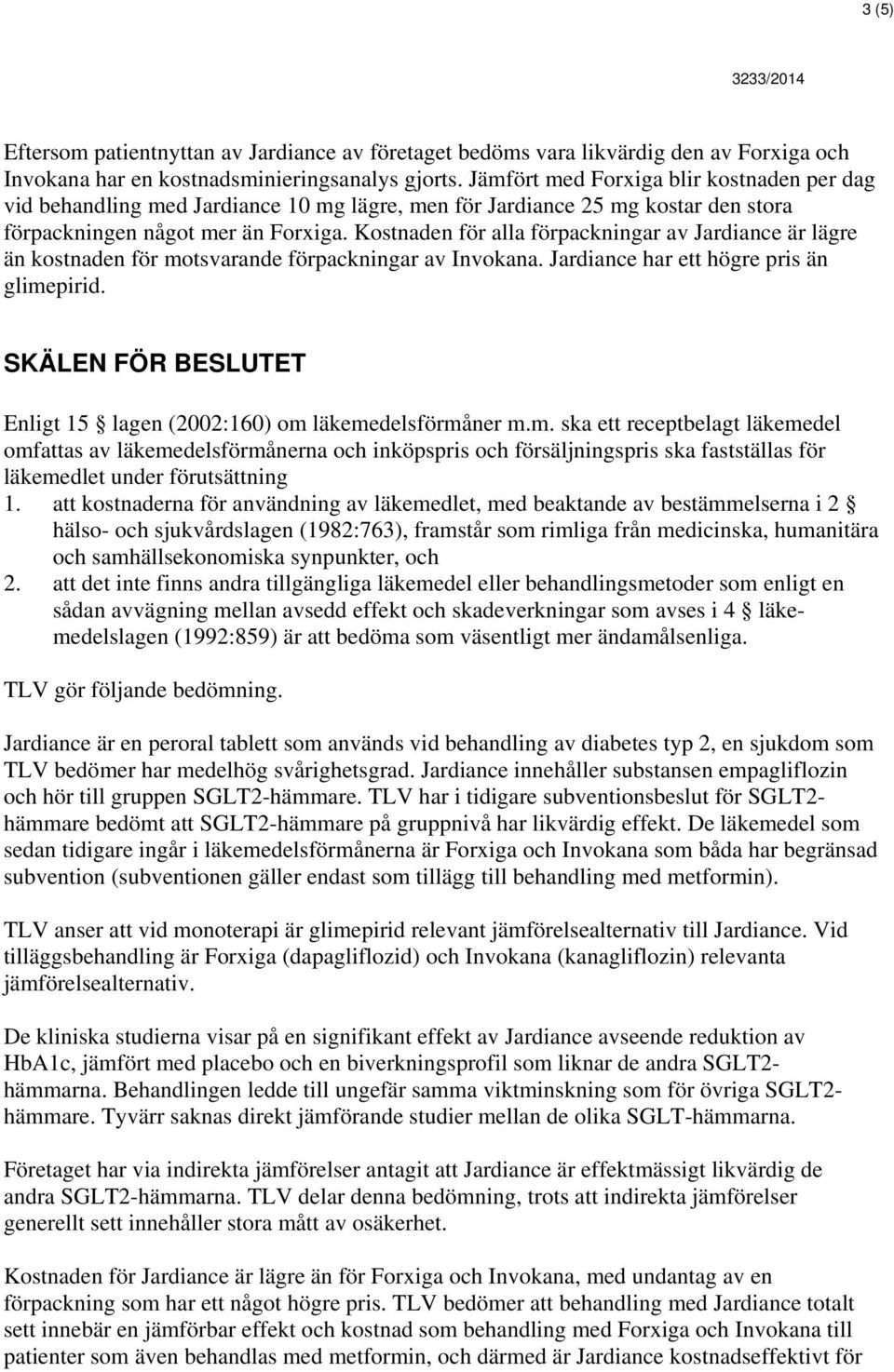 Kostnaden för alla förpackningar av Jardiance är lägre än kostnaden för motsvarande förpackningar av Invokana. Jardiance har ett högre pris än glimepirid.