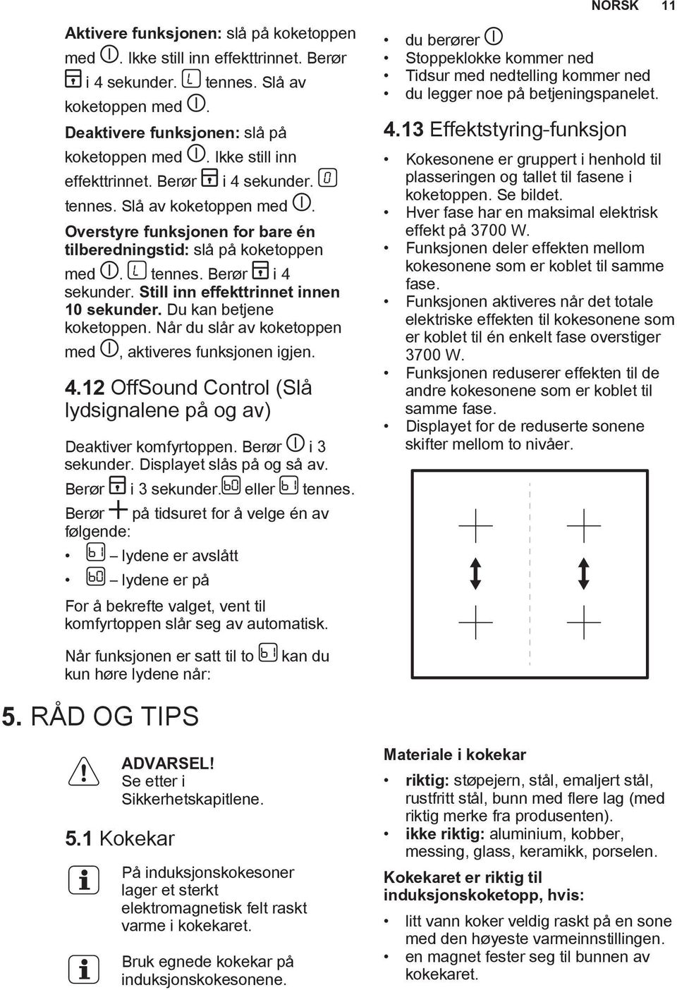 Du kan betjene koketoppen. Når du slår av koketoppen med, aktiveres funksjonen igjen. 4.12 OffSound Control (Slå lydsignalene på og av) Deaktiver komfyrtoppen. Berør i 3 sekunder.