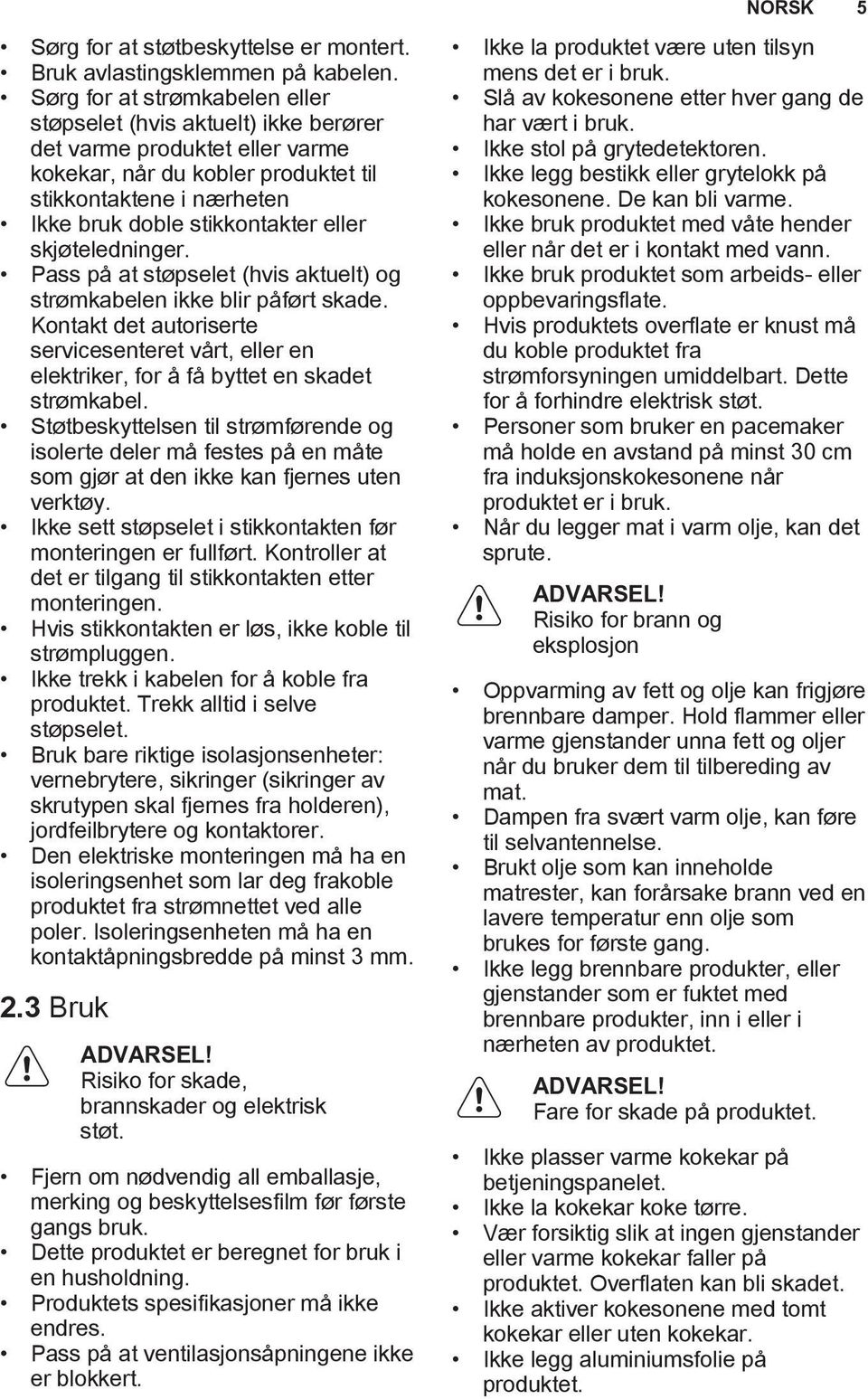 skjøteledninger. Pass på at støpselet (hvis aktuelt) og strømkabelen ikke blir påført skade. Kontakt det autoriserte servicesenteret vårt, eller en elektriker, for å få byttet en skadet strømkabel.