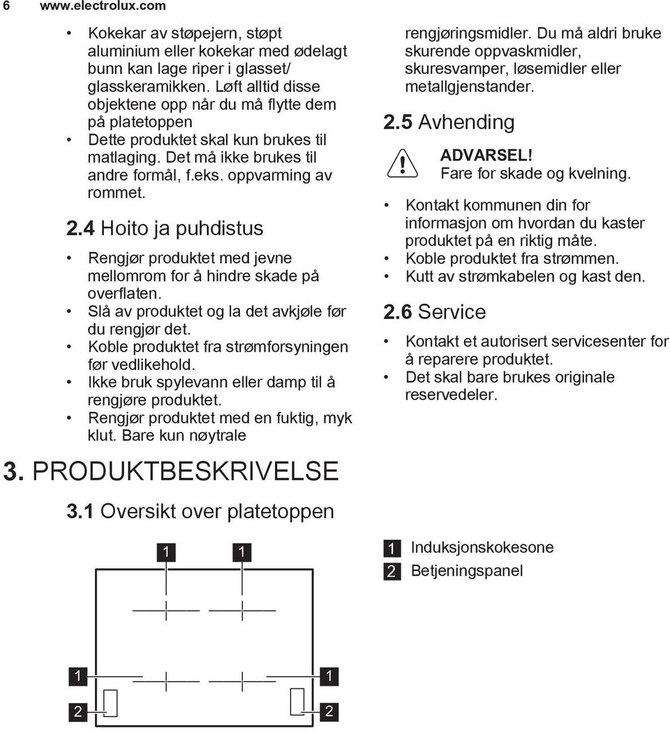 4 Hoito ja puhdistus Rengjør produktet med jevne mellomrom for å hindre skade på overflaten. Slå av produktet og la det avkjøle før du rengjør det.