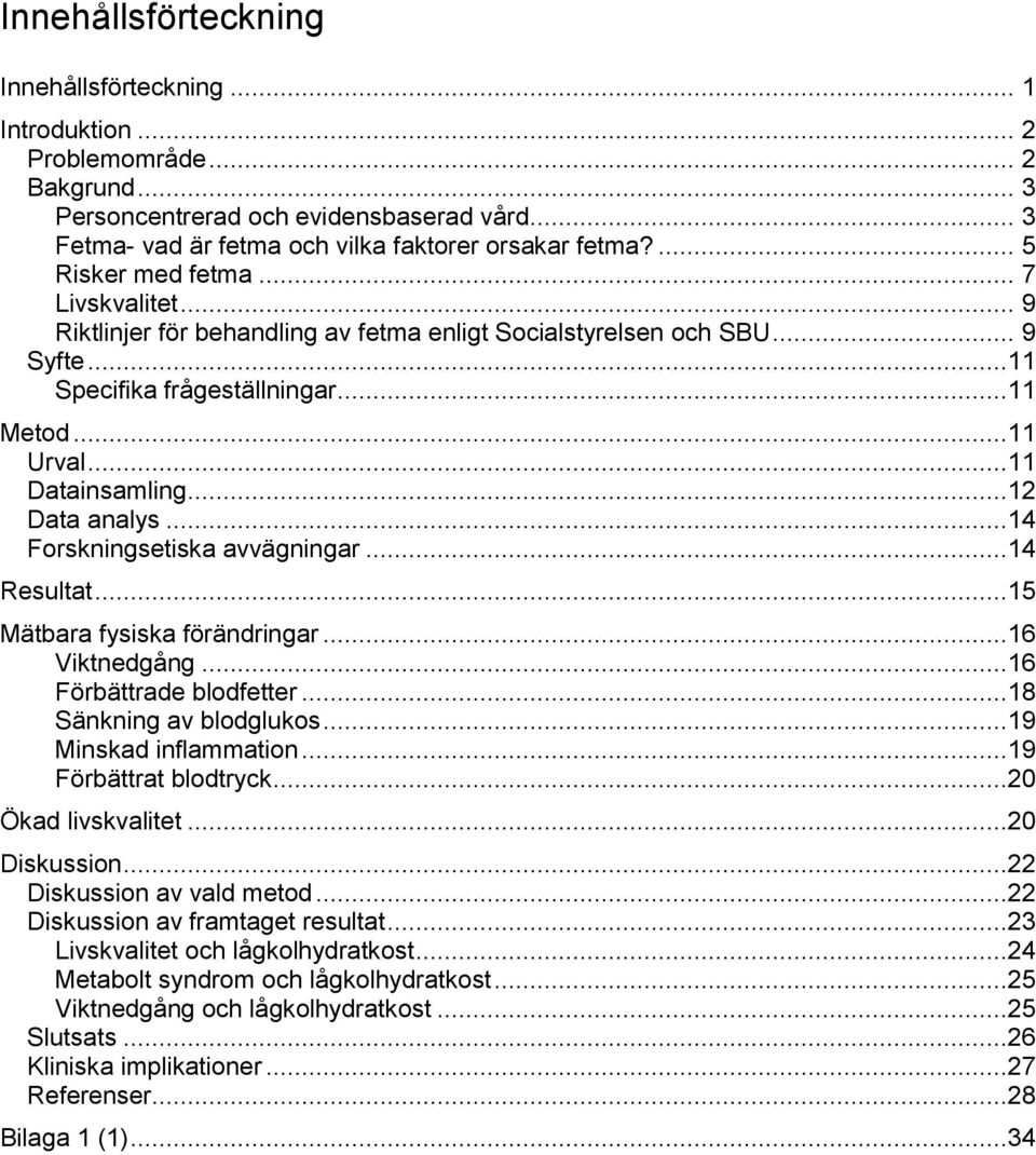 ..12 Data analys...14 Forskningsetiska avvägningar...14 Resultat...15 Mätbara fysiska förändringar...16 Viktnedgång...16 Förbättrade blodfetter...18 Sänkning av blodglukos...19 Minskad inflammation.