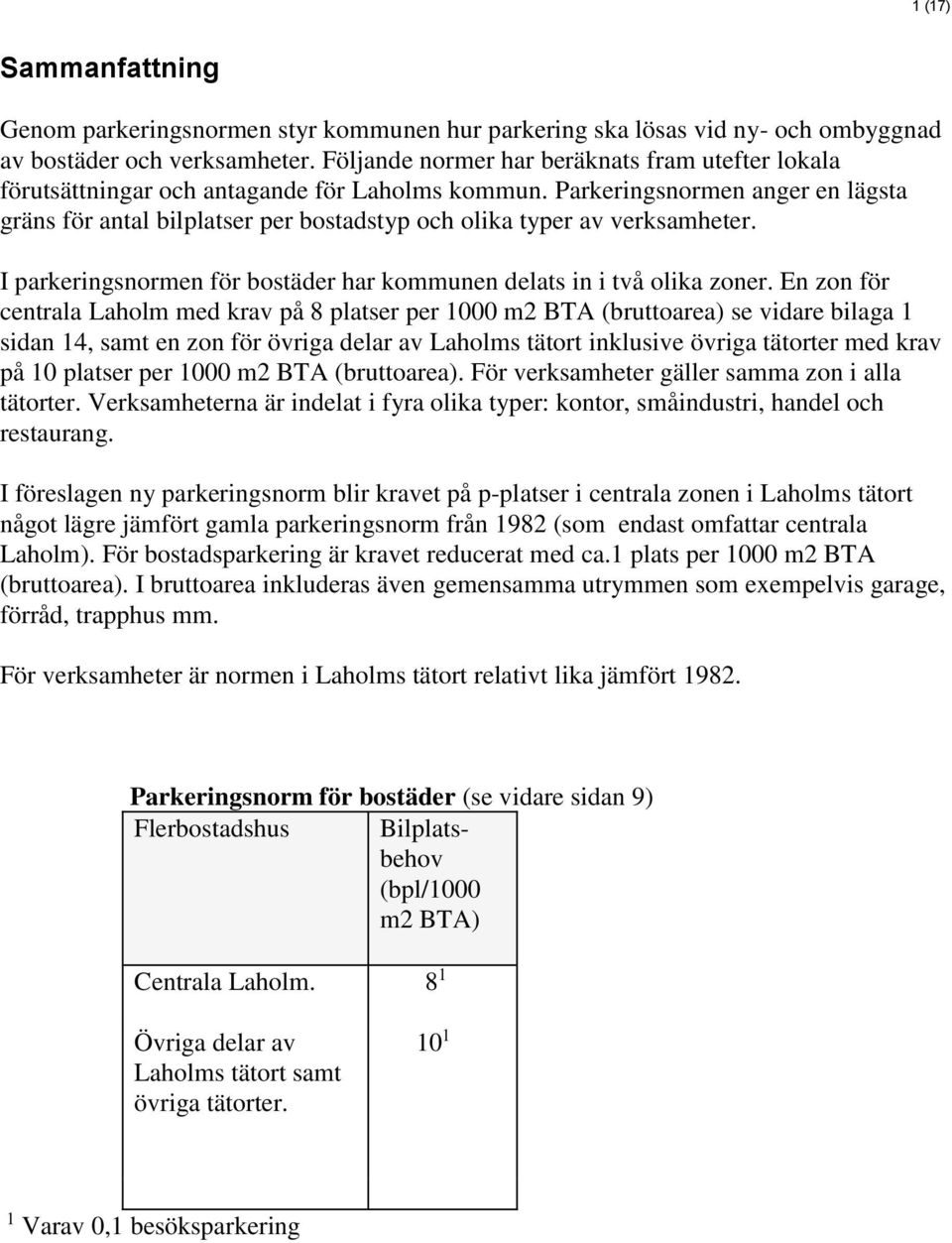 Parkeringsnormen anger en lägsta gräns för antal bilplatser per bostadstyp och olika typer av verksamheter. I parkeringsnormen för bostäder har kommunen delats in i två olika zoner.