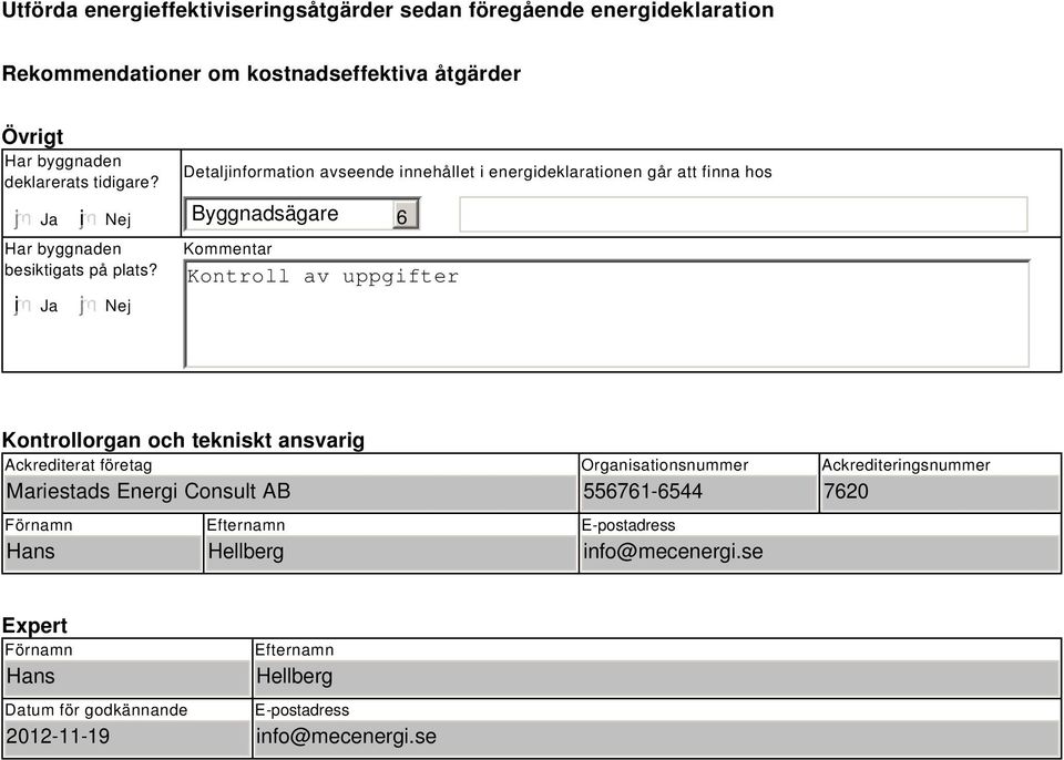 Nej Detaljinformation avseende innehållet i energideklarationen går att finna hos Byggnadsägare 6 Kommentar Kontroll av uppgifter Kontrollorgan och tekniskt