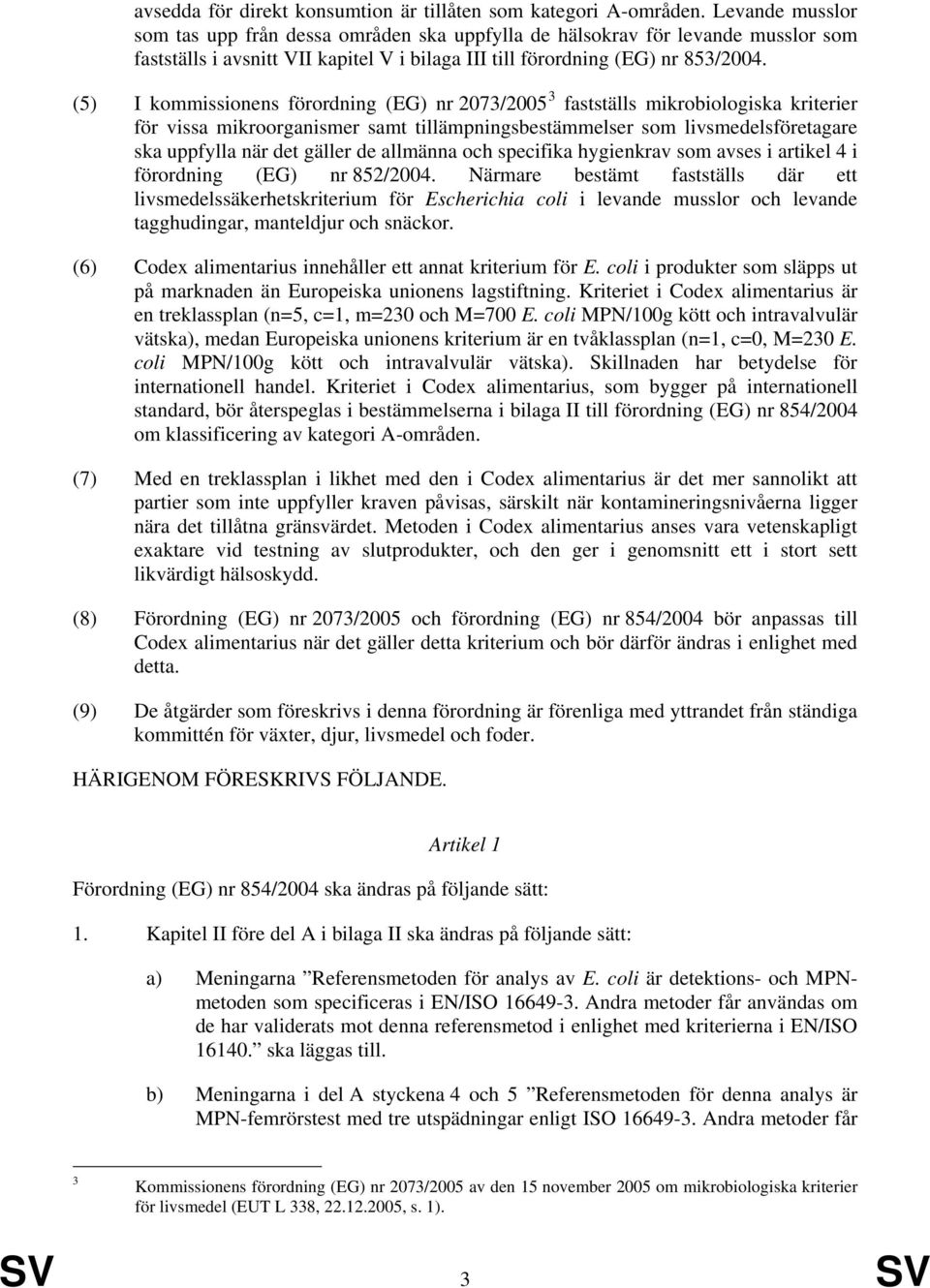 (5) I kommissionens förordning (EG) nr 2073/2005 3 fastställs mikrobiologiska kriterier för vissa mikroorganismer samt tillämpningsbestämmelser som livsmedelsföretagare ska uppfylla när det gäller de