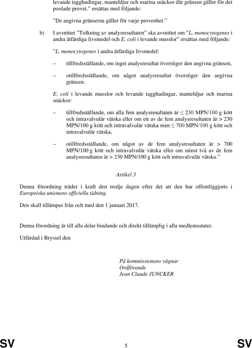 monocytogenes i andra ätfärdiga livsmedel: tillfredsställande, om inget analysresultat överstiger den angivna gränsen, otillfredsställande, om något analysresultat överstiger den angivna gränsen. E.