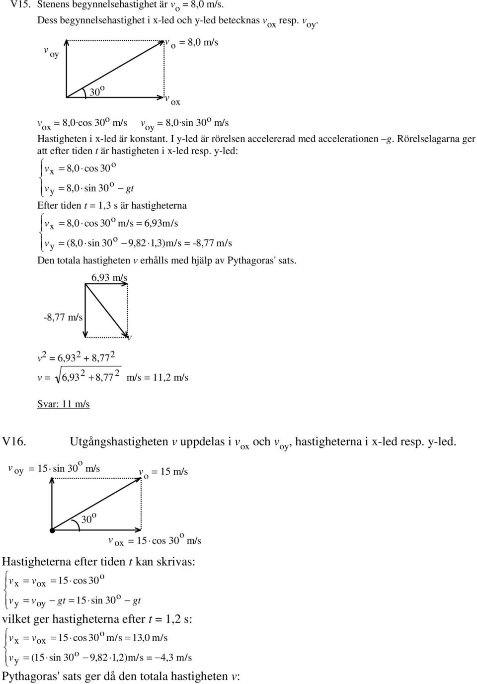 y-led: x 8,0 cs 30 y 8,0 sin 30 gt Efter tiden t 1,3 s är hastigheterna 8,0 cs 30 x m/s 6,93m/s y (8,0 sin 30 9,8 1,3)m/s -8,77 m/s Den ttala hastigheten erhålls med hjälp a Pythagras' sats.
