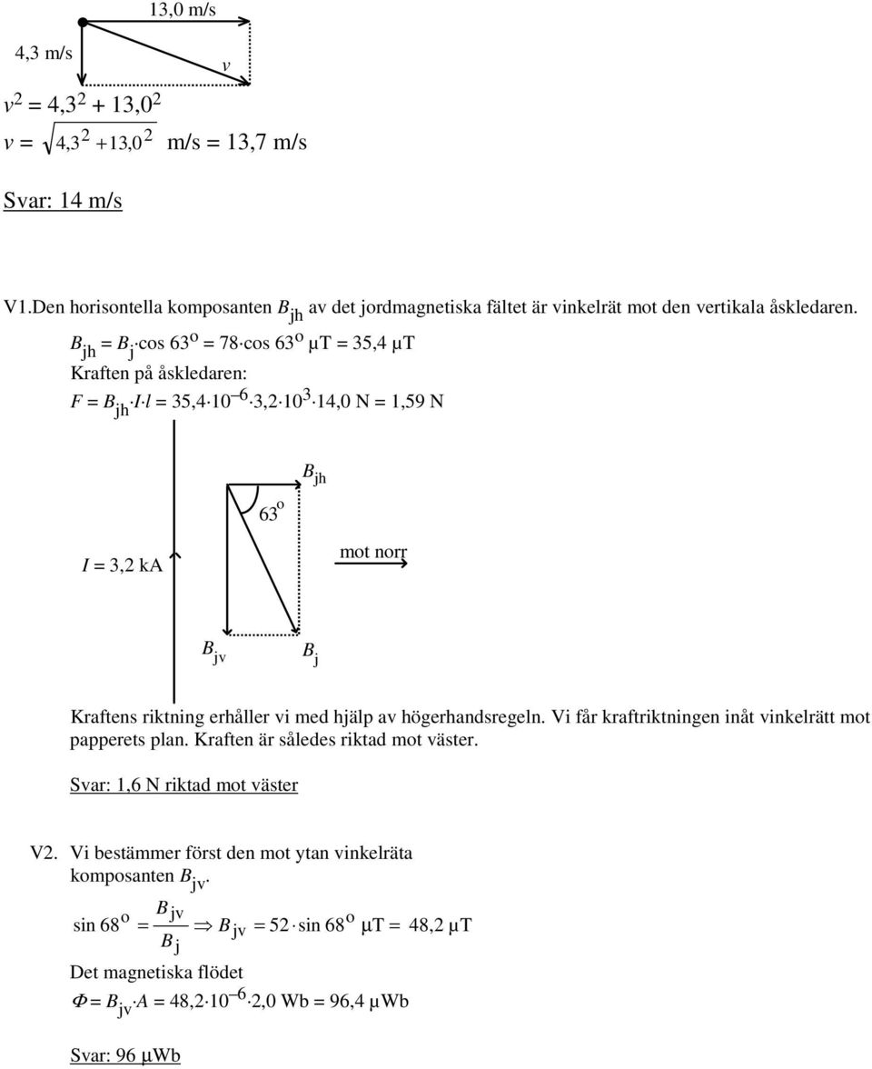 B jh B j cs 63 78 cs 63 µt 35,4 µt Kraften på åskledaren: F B jh I l 35,4 10 6 3, 103 14,0 N 1,59 N I 3, ka 63 Bjh mt nrr B j B j Kraftens riktning erhåller i