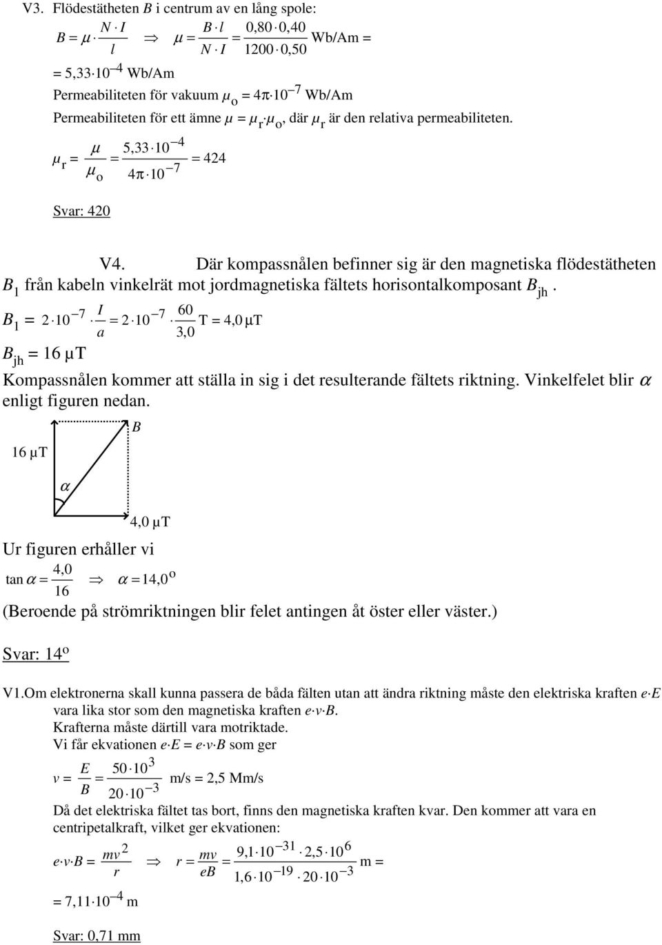 Där kmpassnålen befinner sig är den magnetiska flödestätheten B 1 från kabeln inkelrät mt jrdmagnetiska fältets hrisntalkmpsant B jh.