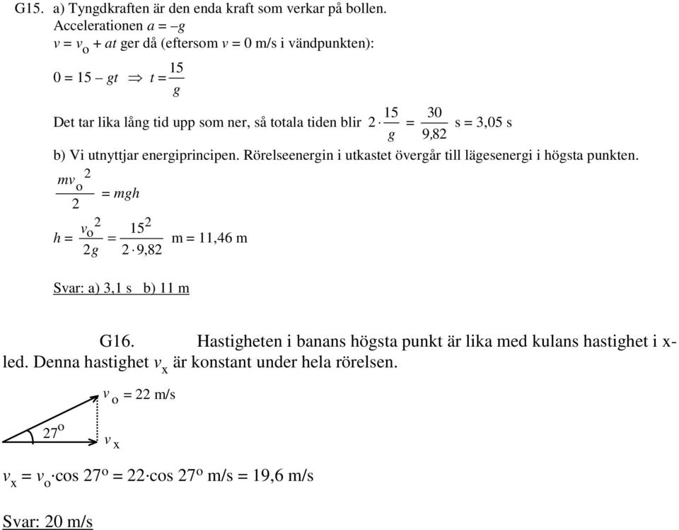 g 30 9, 8 s 3,05 s b) Vi utnyttjar energiprincipen. Rörelseenergin i utkastet öergår till lägesenergi i högsta punkten.