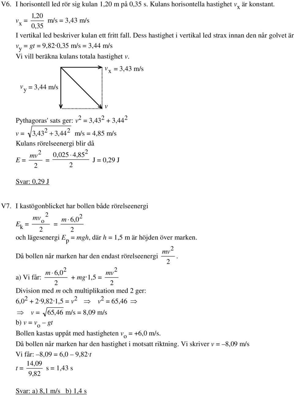 y 3,44 m/s x 3,43 m/s Pythagras' sats ger: 3,43 + 3,44 3,43 + 3,44 m/s 4,85 m/s Kulans rörelseenergi blir då m 0,05 4,85 E J 0,9 J Sar: 0,9 J V7.