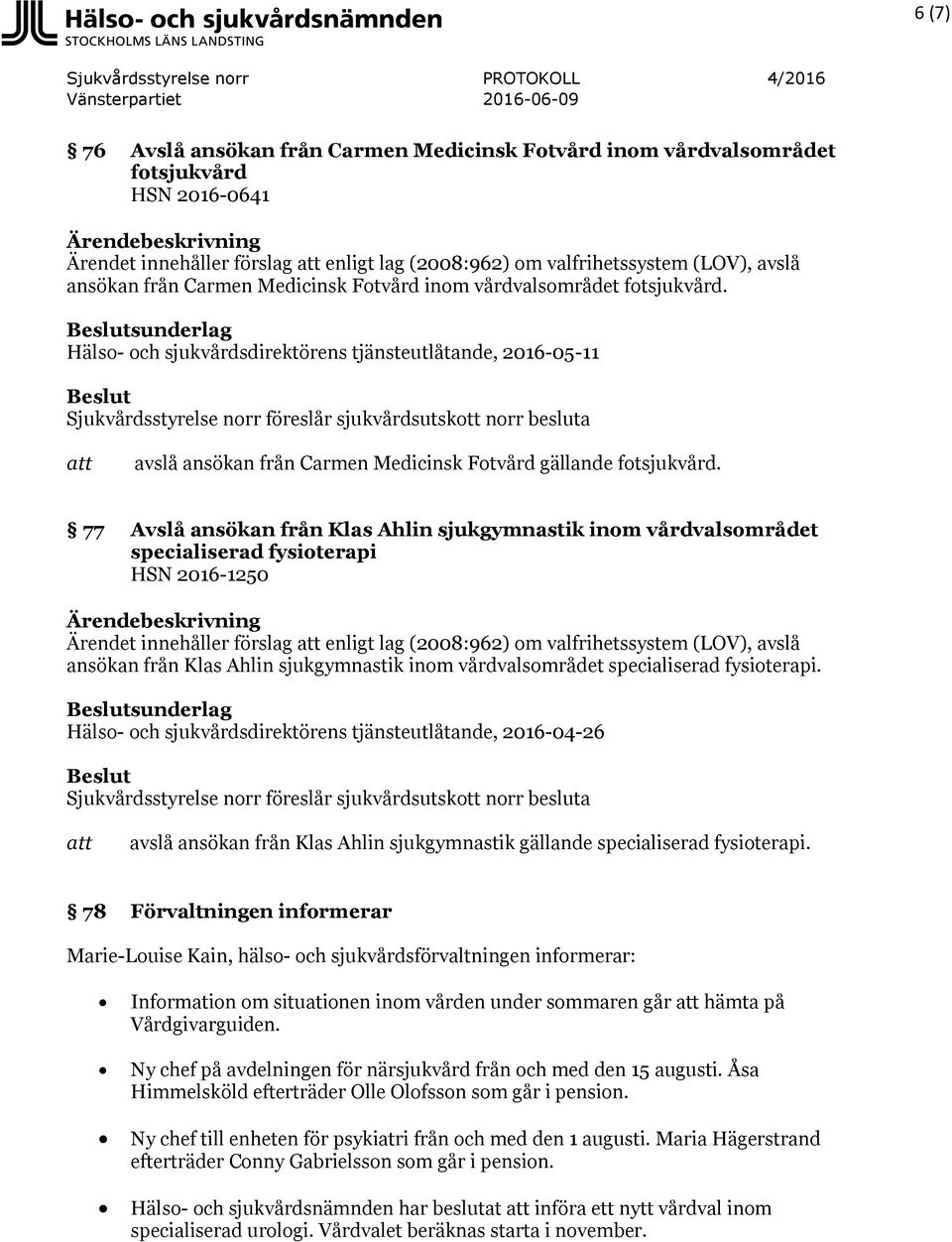 77 Avslå ansökan från Klas Ahlin sjukgymnastik inom vårdvalsområdet specialiserad fysioterapi HSN 2016-1250 Ärendet innehåller förslag enligt lag (2008:962) om valfrihetssystem (LOV), avslå ansökan