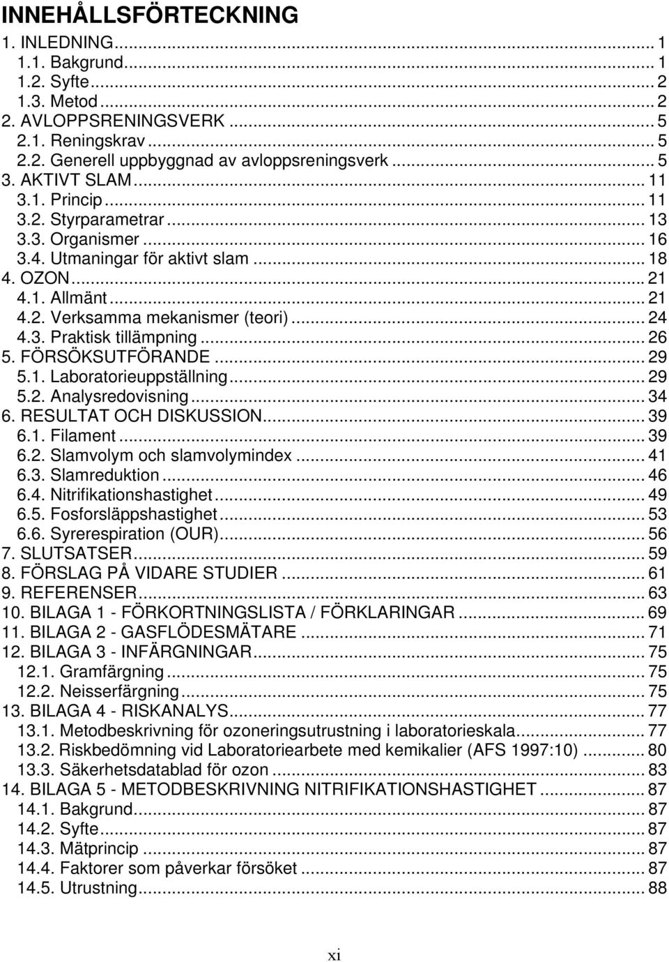 .. 26 5. FÖRSÖKSUTFÖRANDE... 29 5.1. Laboratorieuppställning... 29 5.2. Analysredovisning... 34 6. RESULTAT OCH DISKUSSION... 39 6.1. Filament... 39 6.2. Slamvolym och slamvolymindex... 41 6.3. Slamreduktion.