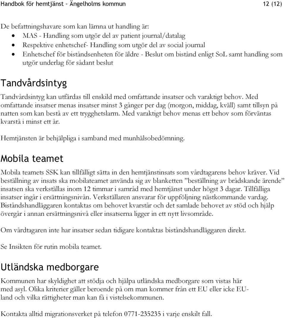 enskild med omfattande insatser och varaktigt behov. Med omfattande insatser menas insatser minst 3 gånger per dag (morgon, middag, kväll) samt tillsyn på natten som kan bestå av ett trygghetslarm.