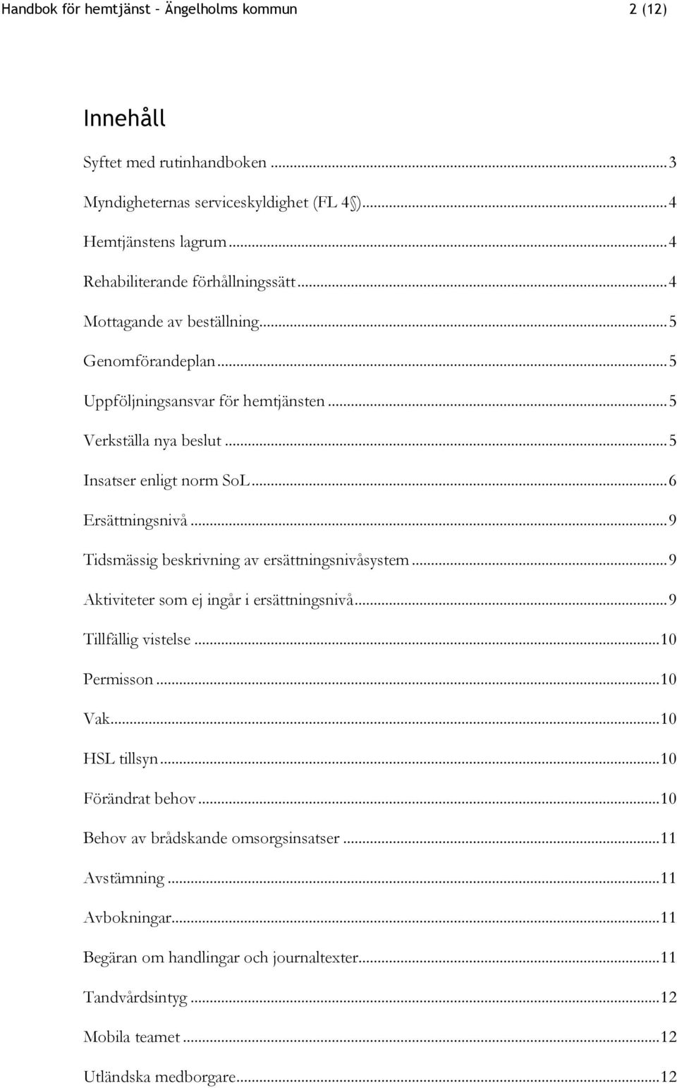 .. 6 Ersättningsnivå... 9 Tidsmässig beskrivning av ersättningsnivåsystem... 9 er som ej ingår i ersättningsnivå... 9 Tillfällig vistelse... 10 Permisson... 10 Vak... 10 HSL tillsyn.
