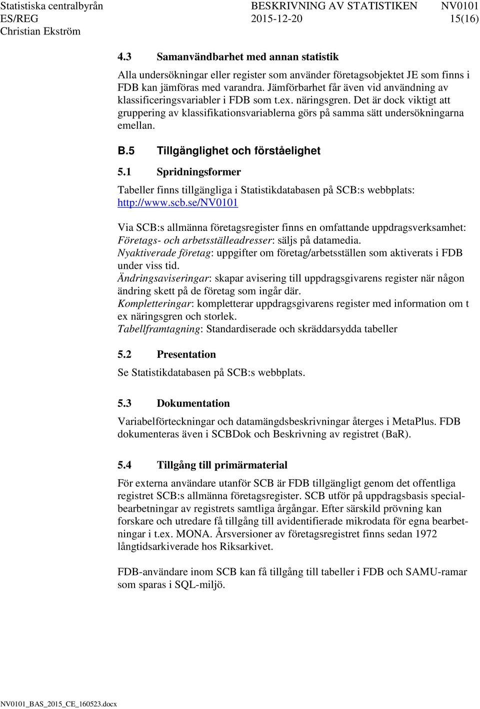Det är dock viktigt att gruppering av klassifikationsvariablerna görs på samma sätt undersökningarna emellan. B.5 Tillgänglighet och förståelighet 5.