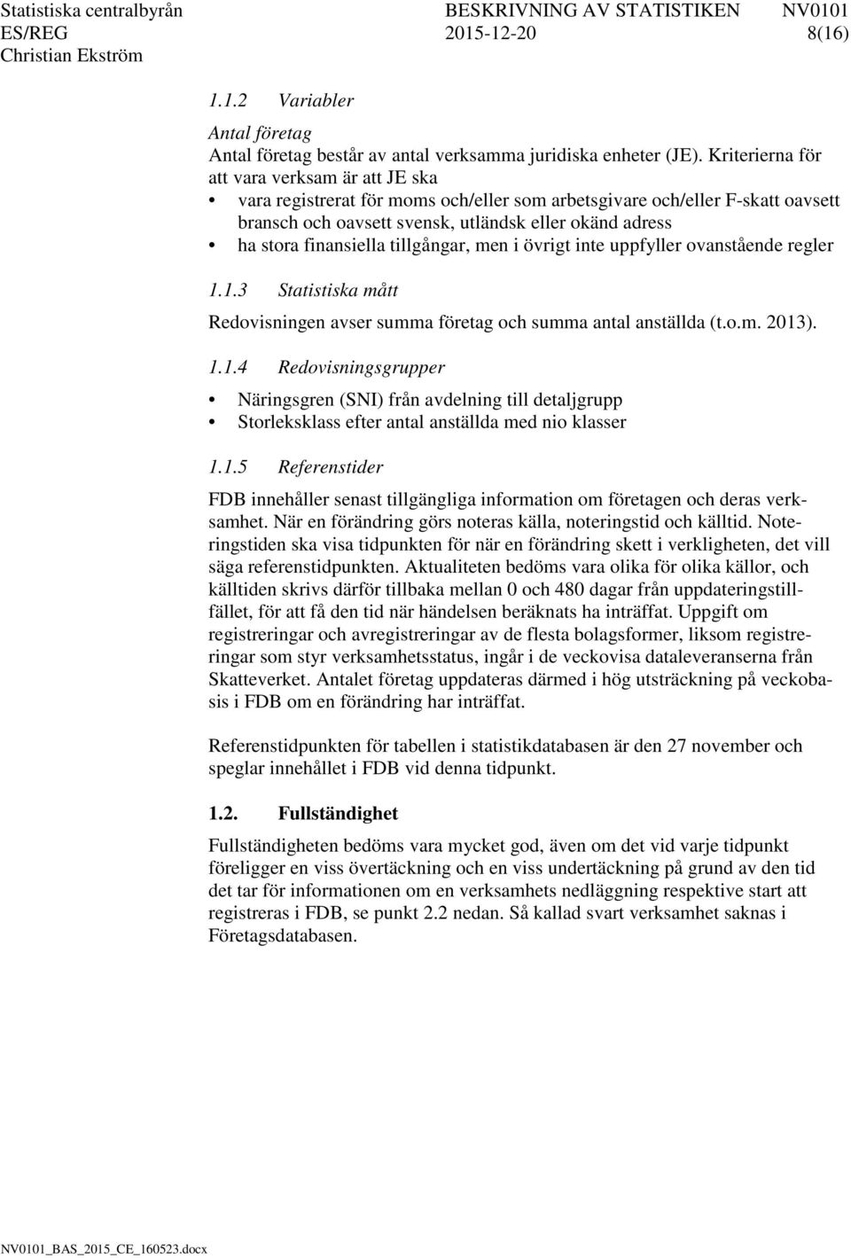 finansiella tillgångar, men i övrigt inte uppfyller ovanstående regler 1.1.3 Statistiska mått Redovisningen avser summa företag och summa antal anställda (t.o.m. 2013). 1.1.4 Redovisningsgrupper Näringsgren (SNI) från avdelning till detaljgrupp Storleksklass efter antal anställda med nio klasser 1.