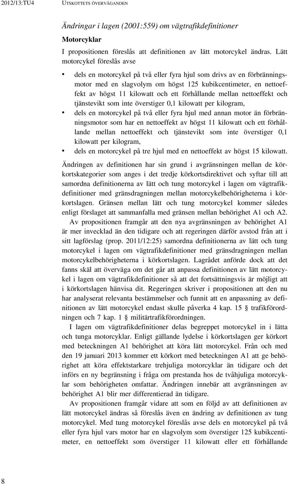 förhållande mellan nettoeffekt och tjänstevikt som inte överstiger 0,1 kilowatt per kilogram, dels en motorcykel på två eller fyra hjul med annan motor än förbränningsmotor som har en nettoeffekt av