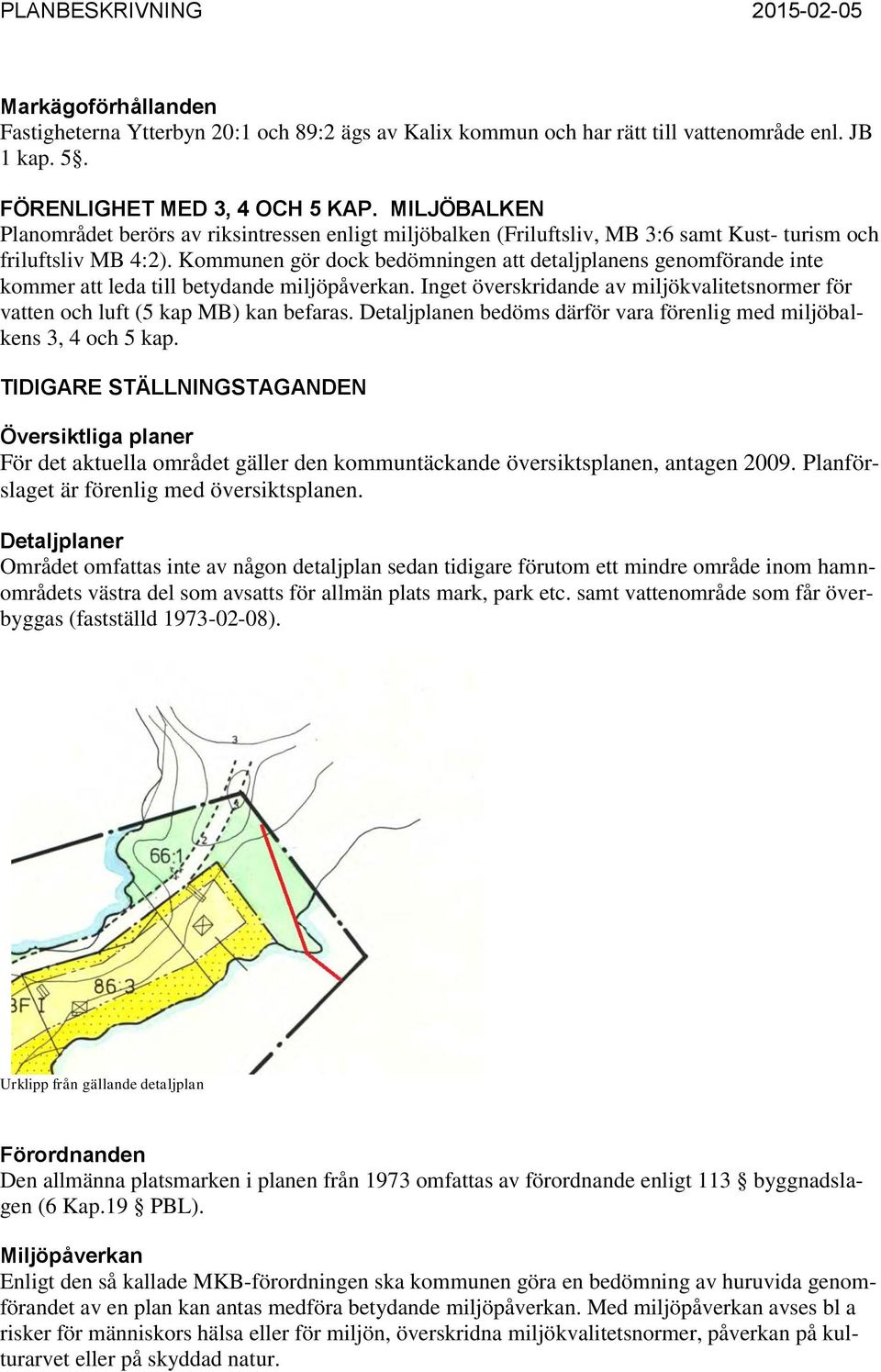 Kommunen gör dock bedömningen att detaljplanens genomförande inte kommer att leda till betydande miljöpåverkan. Inget överskridande av miljökvalitetsnormer för vatten och luft (5 kap MB) kan befaras.