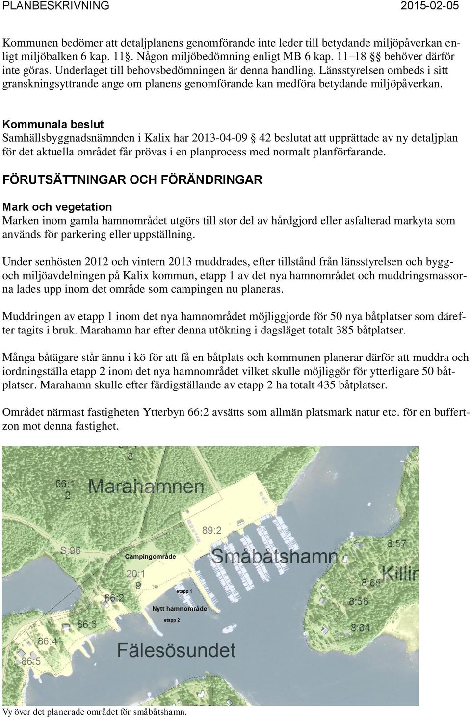 Kommunala beslut Samhällsbyggnadsnämnden i Kalix har 2013-04-09 42 beslutat att upprättade av ny detaljplan för det aktuella området får prövas i en planprocess med normalt planförfarande.