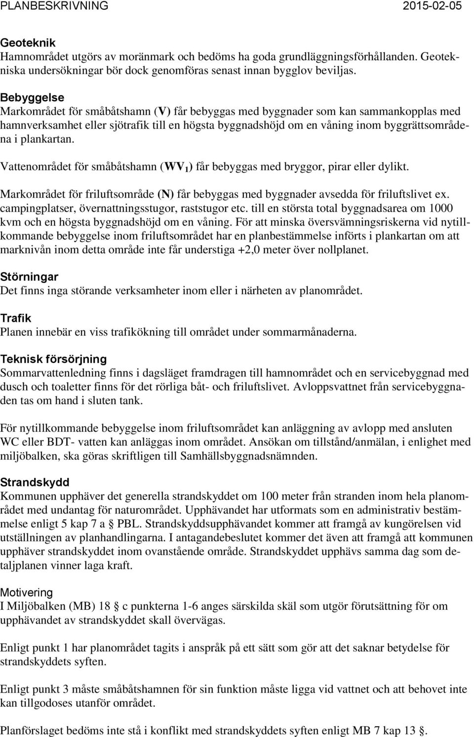 plankartan. Vattenområdet för småbåtshamn (WV 1 ) får bebyggas med bryggor, pirar eller dylikt. Markområdet för friluftsområde (N) får bebyggas med byggnader avsedda för friluftslivet ex.