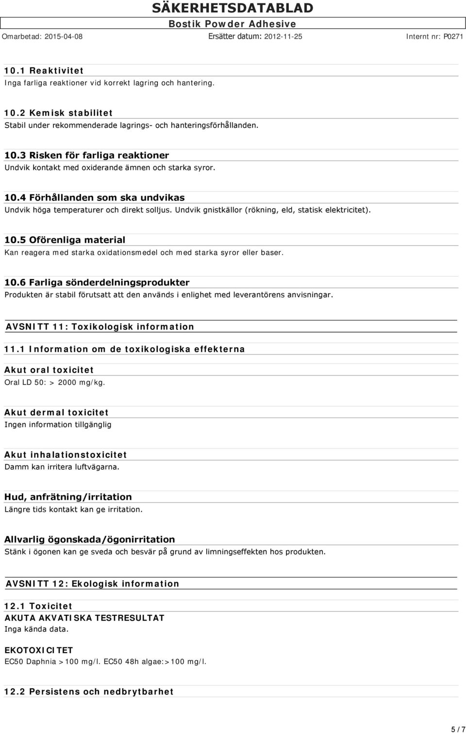 5 Oförenliga material Kan reagera med starka oxidationsmedel och med starka syror eller baser. 10.