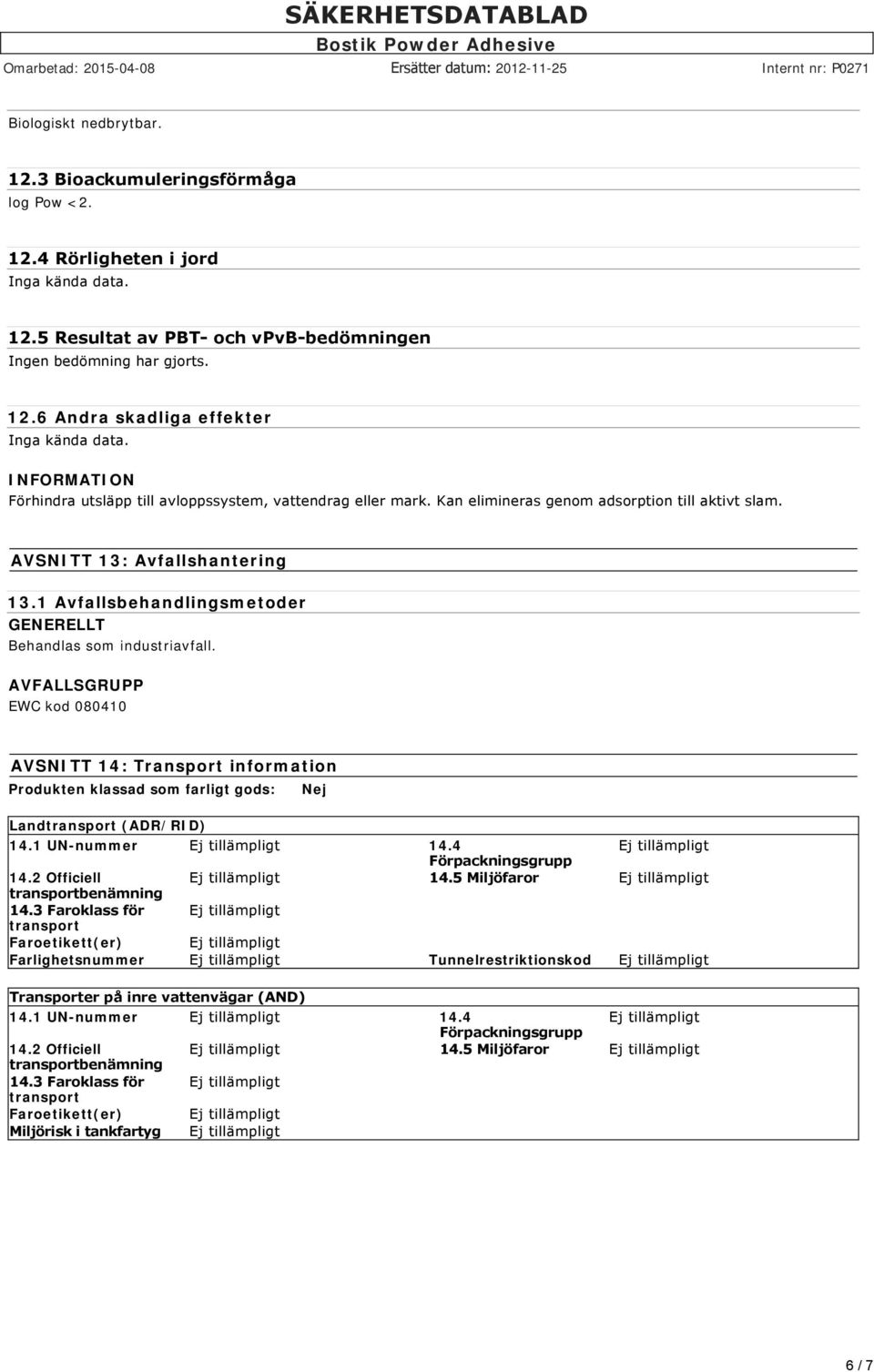 1 Avfallsbehandlingsmetoder GENERELLT Behandlas som industriavfall. AVFALLSGRUPP EWC kod 080410 AVSNITT 14: Transport information Produkten klassad som farligt gods: Nej Land (ADR/RID) 14.