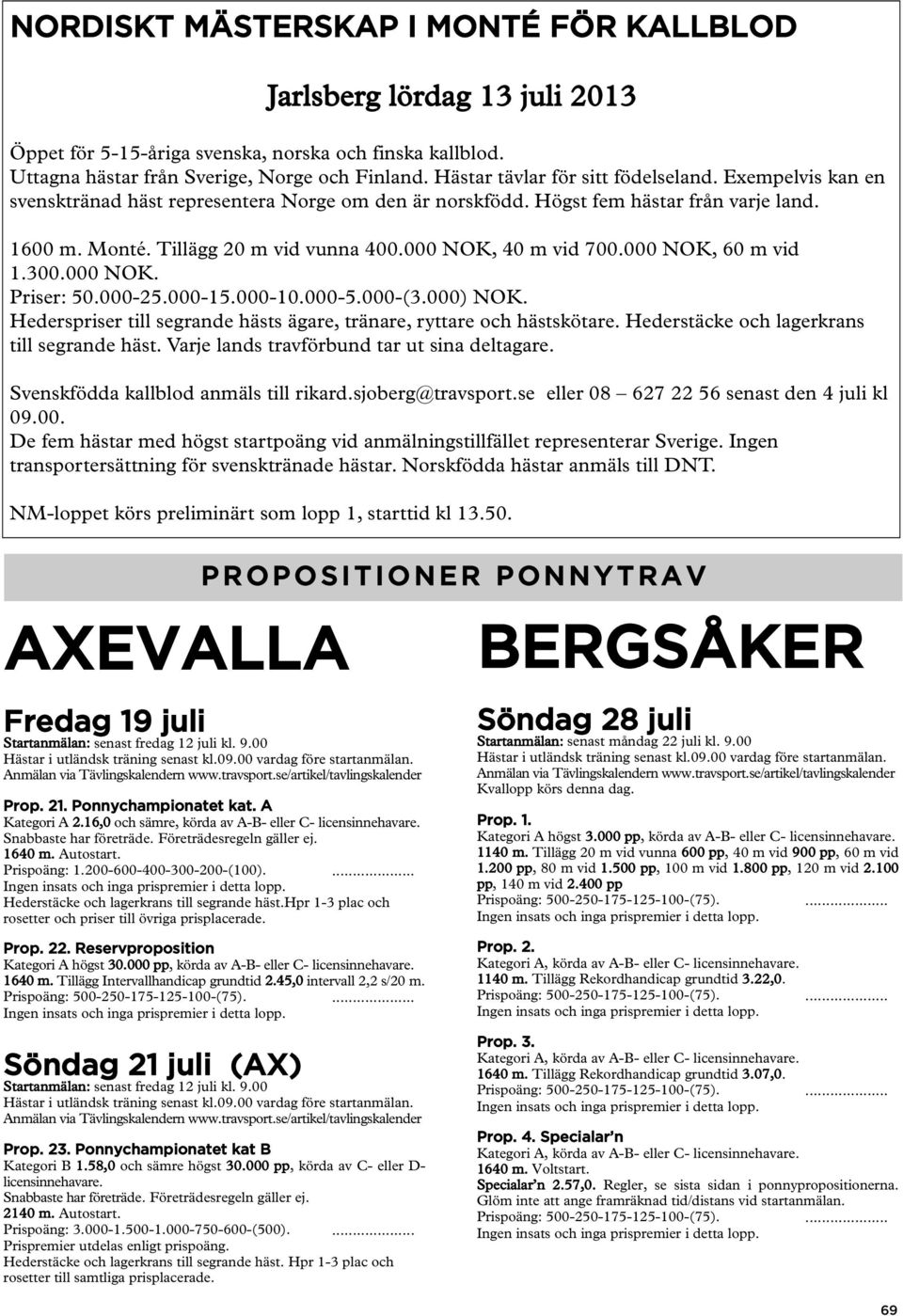 000 NOK, 40 m vid 700.000 NOK, 60 m vid 1.300.000 NOK. Priser: 50.000-25.000-15.000-10.000-5.000-(3.000) NOK. Hederspriser till segrande hästs ägare, tränare, ryttare och hästskötare.