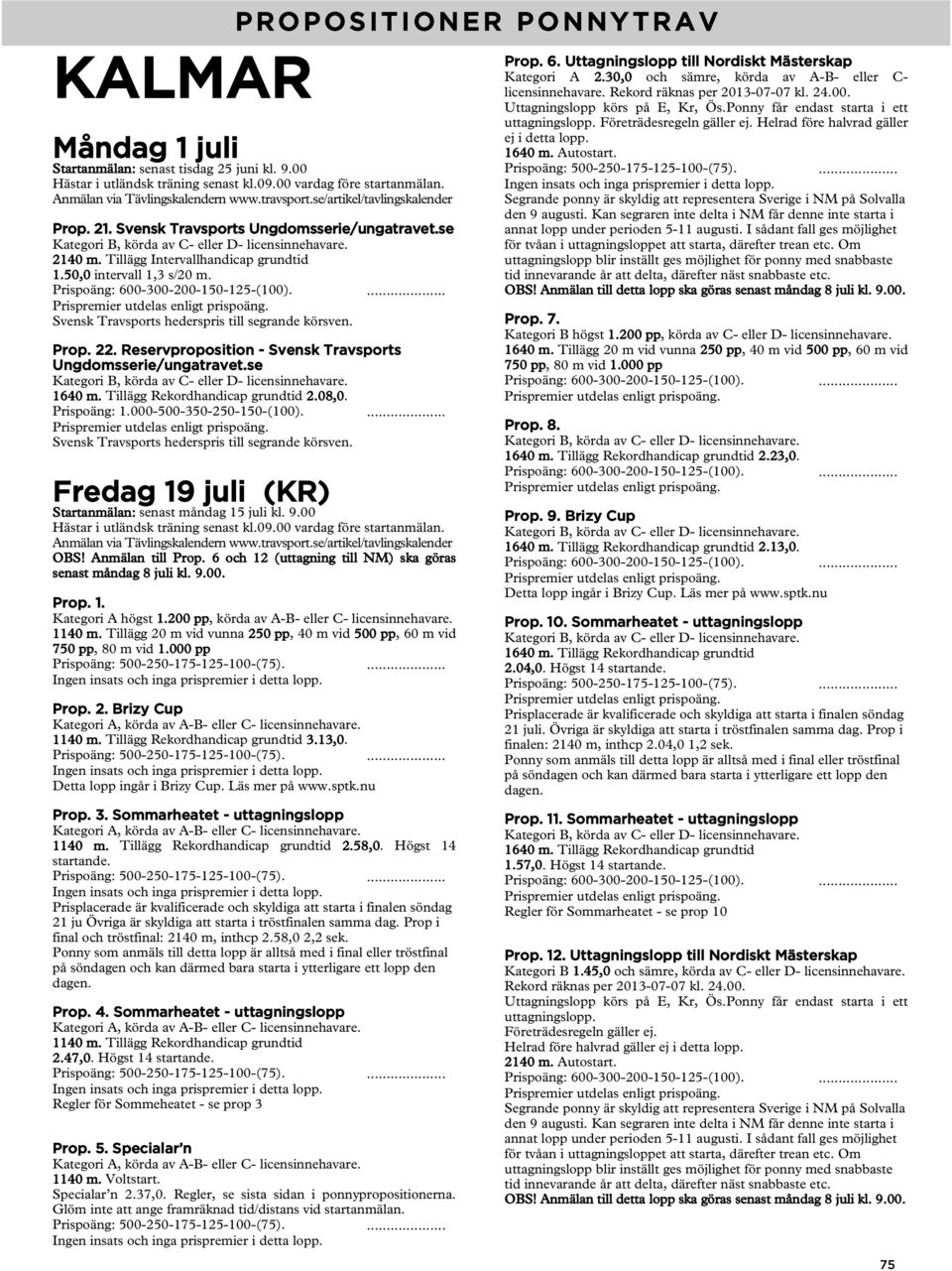 08,0. Svensk Travsports hederspris till segrande körsven. Fredag 19 juli (KR) Startanmälan: senast måndag 15 juli kl. 9.00 OBS! Anmälan till Prop.