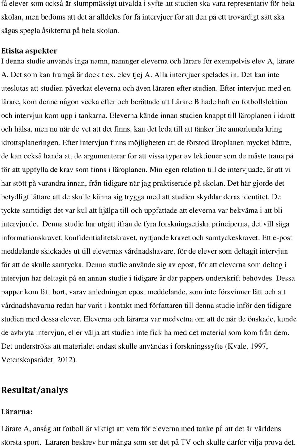 Alla intervjuer spelades in. Det kan inte uteslutas att studien påverkat eleverna och även läraren efter studien.