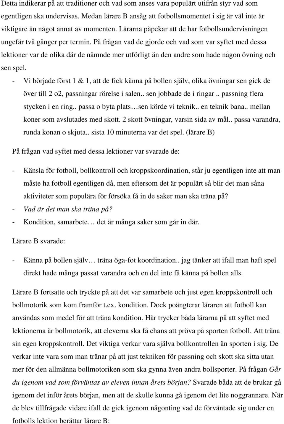 På frågan vad de gjorde och vad som var syftet med dessa lektioner var de olika där de nämnde mer utförligt än den andre som hade någon övning och sen spel.
