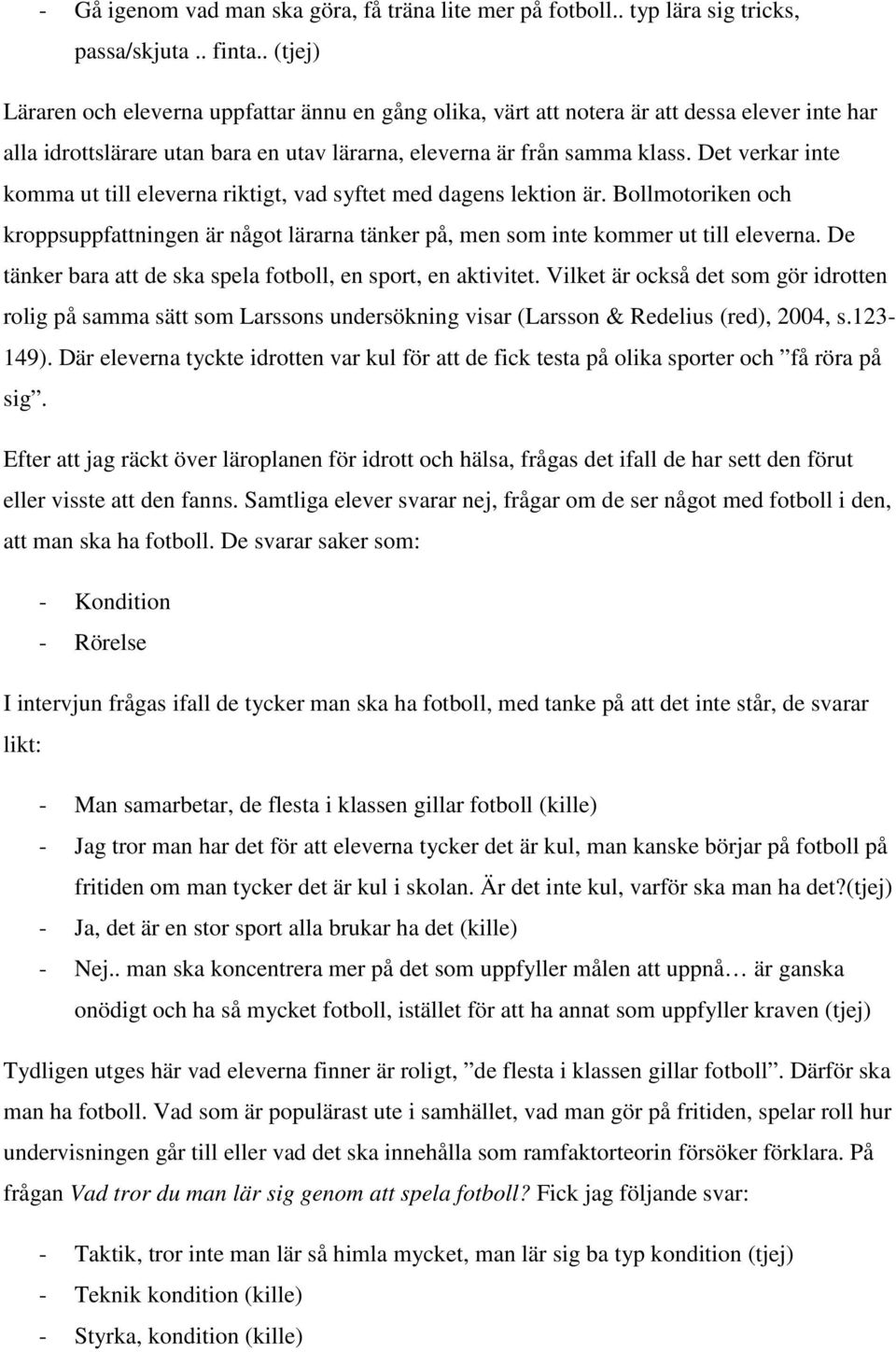 Det verkar inte komma ut till eleverna riktigt, vad syftet med dagens lektion är. Bollmotoriken och kroppsuppfattningen är något lärarna tänker på, men som inte kommer ut till eleverna.