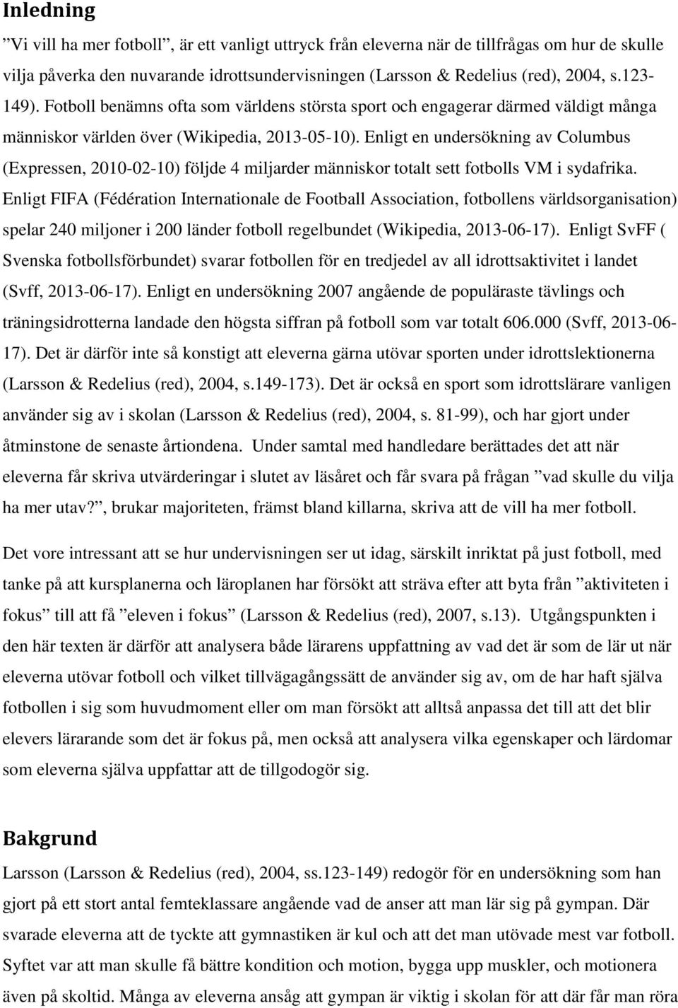 Enligt en undersökning av Columbus (Expressen, 2010-02-10) följde 4 miljarder människor totalt sett fotbolls VM i sydafrika.
