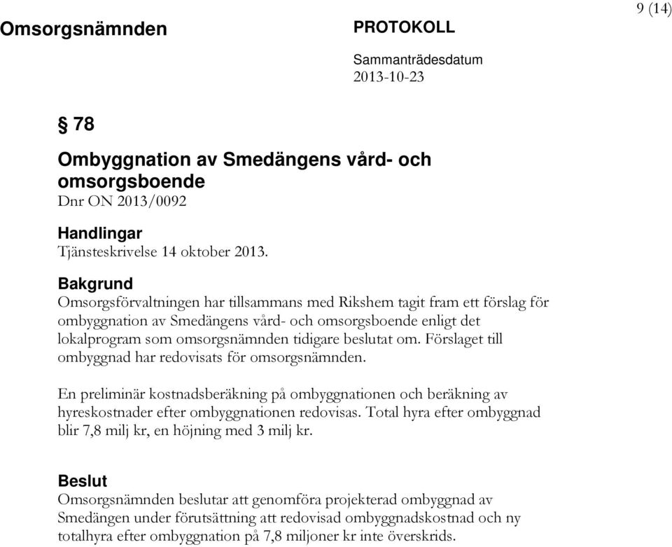 beslutat om. Förslaget till ombyggnad har redovisats för omsorgsnämnden. En preliminär kostnadsberäkning på ombyggnationen och beräkning av hyreskostnader efter ombyggnationen redovisas.