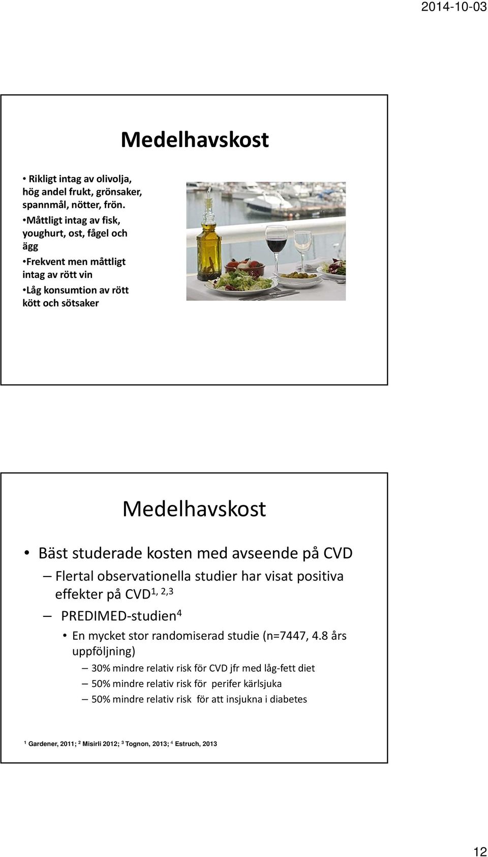 kosten med avseende på CVD Flertal observationella studier har visat positiva effekter på CVD1, 2,3 PREDIMED studien 4 En mycket stor randomiserad studie (n=7447, 4.