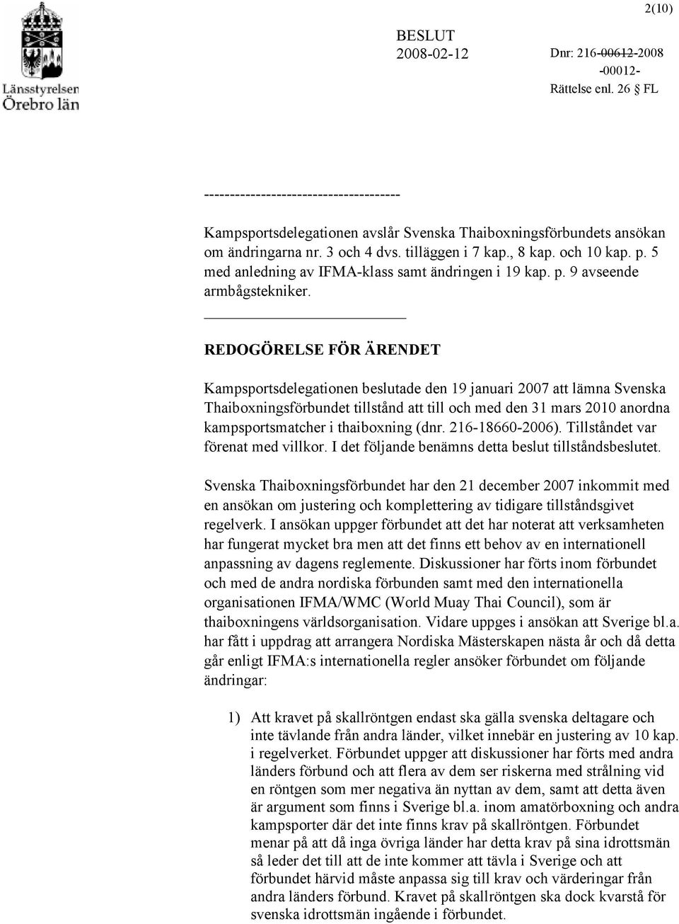 REDOGÖRELSE FÖR ÄRENDET Kampsportsdelegationen beslutade den 19 januari 2007 att lämna Svenska Thaiboxningsförbundet tillstånd att till och med den 31 mars 2010 anordna kampsportsmatcher i