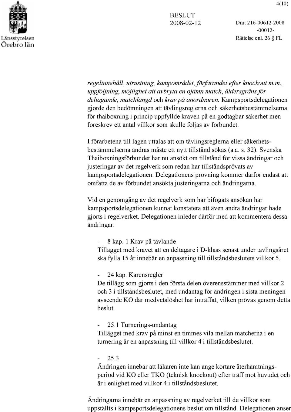 skulle följas av förbundet. I förarbetena till lagen uttalas att om tävlingsreglerna eller säkerhetsbestämmelserna ändras måste ett nytt tillstånd sökas (a.a. s. 32).