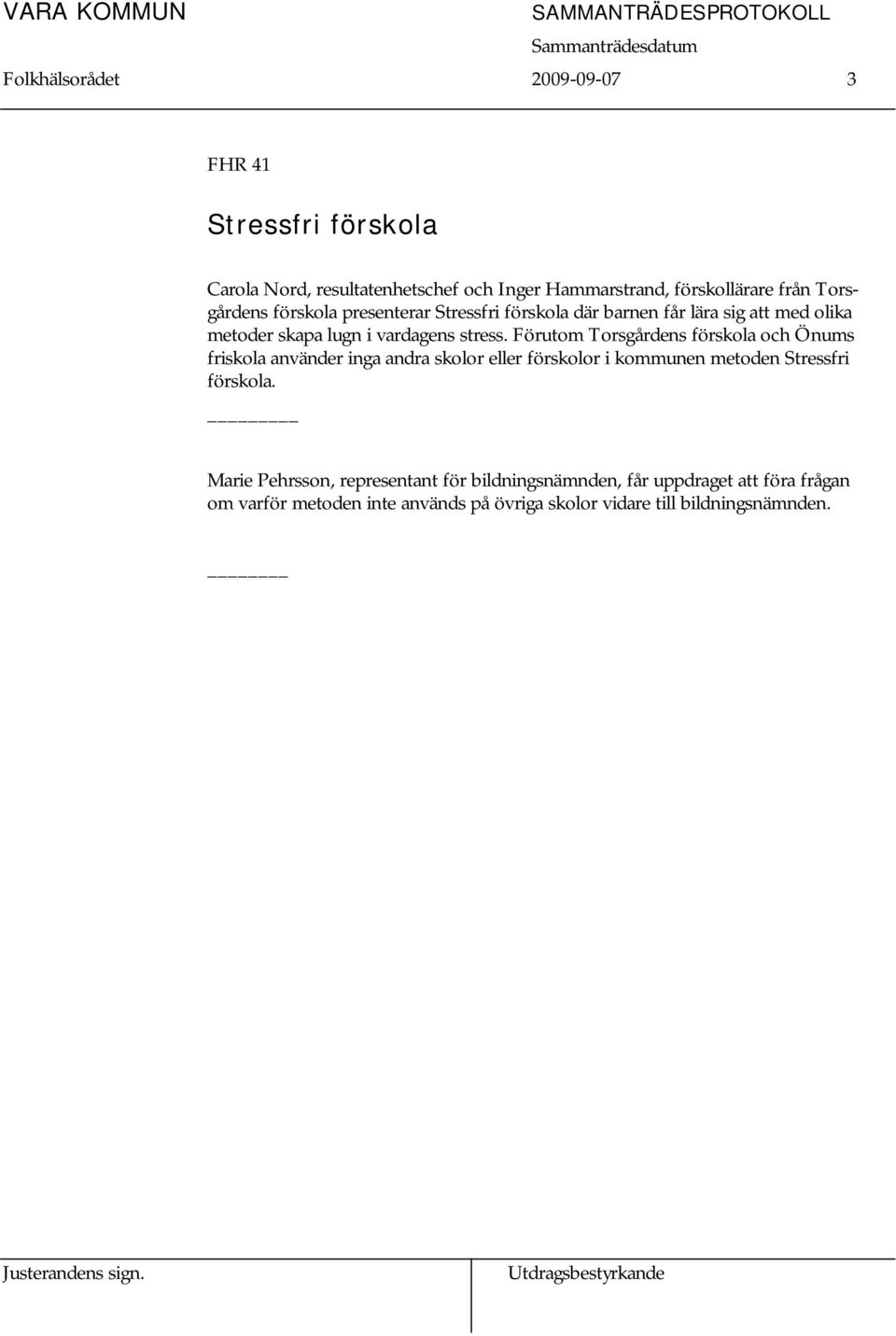 Förutom Torsgårdens förskola och Önums friskola använder inga andra skolor eller förskolor i kommunen metoden Stressfri förskola.