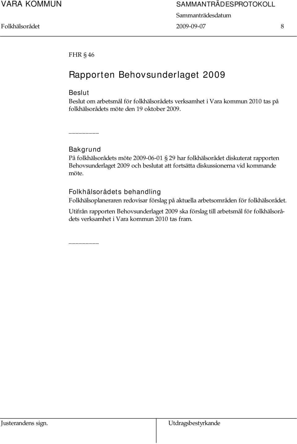Bakgrund På folkhälsorådets möte 2009-06-01 29 har folkhälsorådet diskuterat rapporten Behovsunderlaget 2009 och beslutat att fortsätta