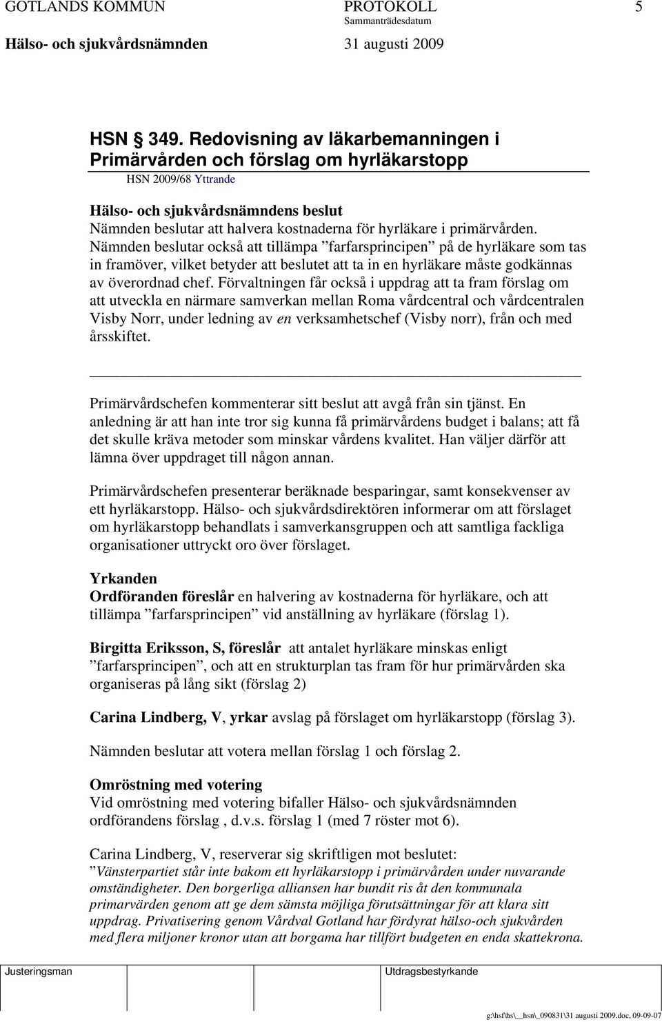 primärvården. Nämnden beslutar också att tillämpa farfarsprincipen på de hyrläkare som tas in framöver, vilket betyder att beslutet att ta in en hyrläkare måste godkännas av överordnad chef.