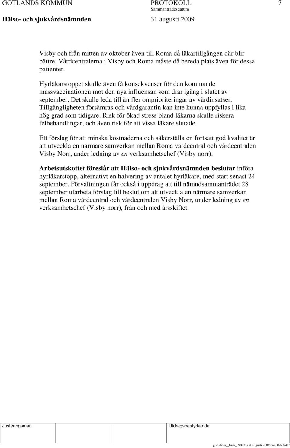 Det skulle leda till än fler omprioriteringar av vårdinsatser. Tillgängligheten försämras och vårdgarantin kan inte kunna uppfyllas i lika hög grad som tidigare.