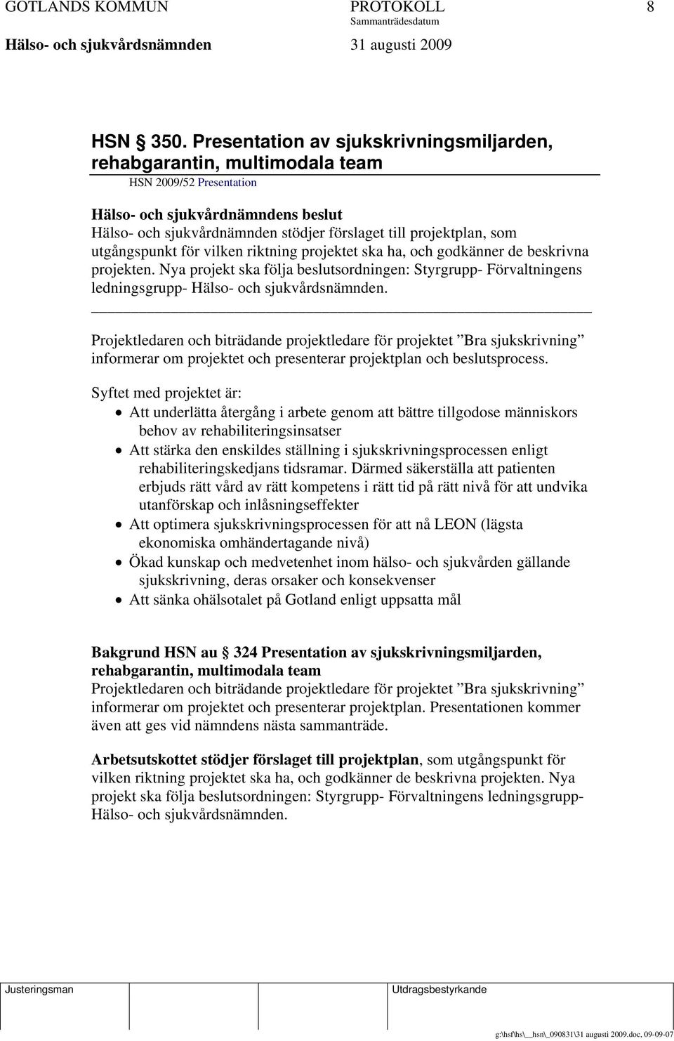 utgångspunkt för vilken riktning projektet ska ha, och godkänner de beskrivna projekten. Nya projekt ska följa beslutsordningen: Styrgrupp- Förvaltningens ledningsgrupp- Hälso- och sjukvårdsnämnden.