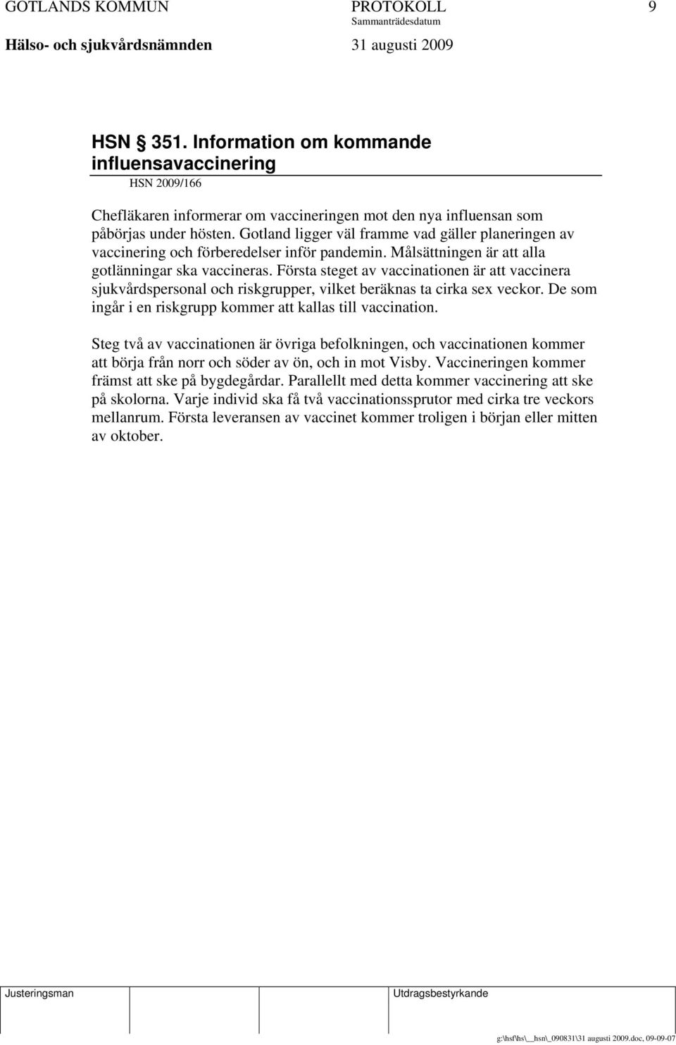Första steget av vaccinationen är att vaccinera sjukvårdspersonal och riskgrupper, vilket beräknas ta cirka sex veckor. De som ingår i en riskgrupp kommer att kallas till vaccination.
