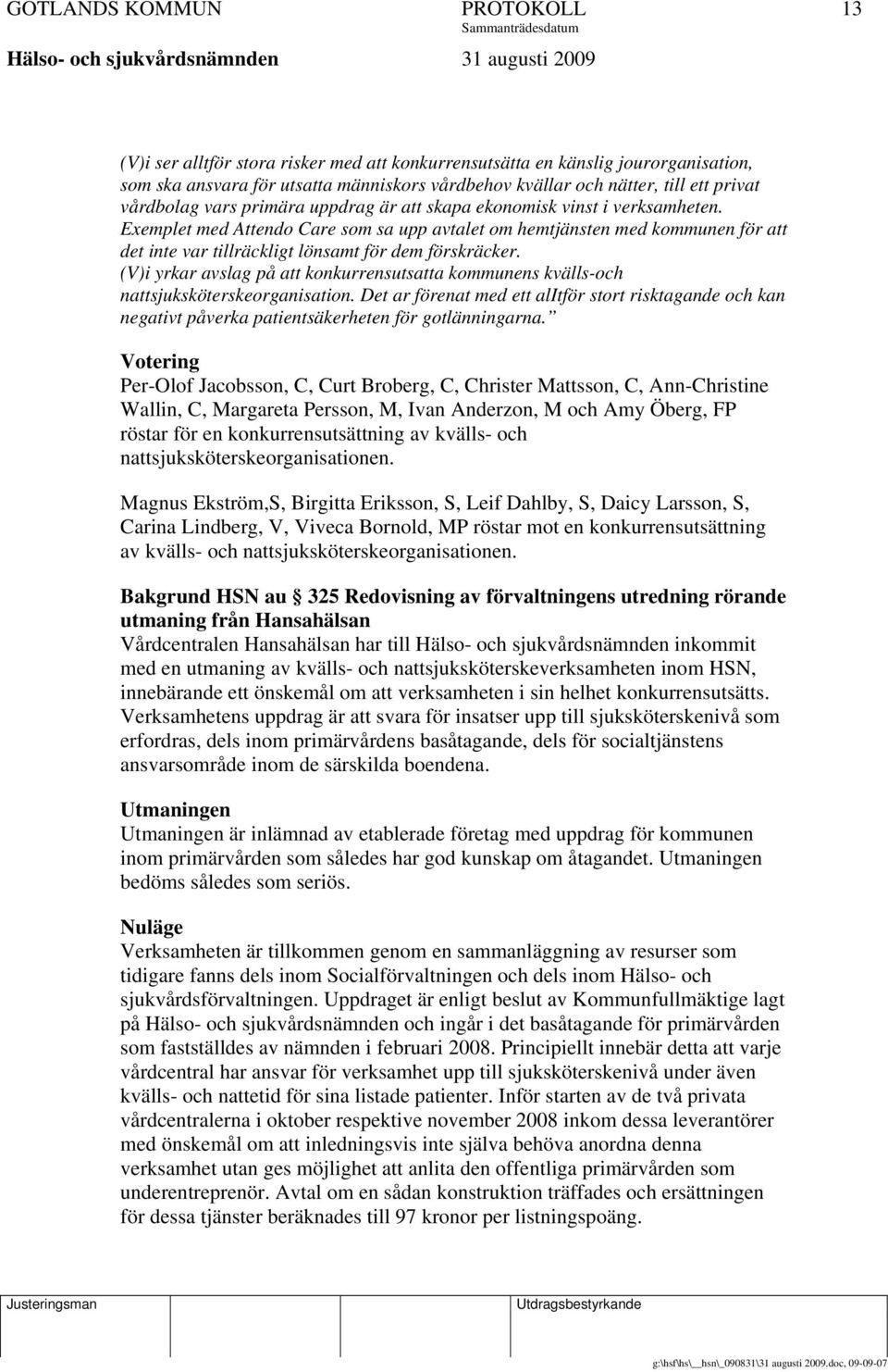Exemplet med Attendo Care som sa upp avtalet om hemtjänsten med kommunen för att det inte var tillräckligt lönsamt för dem förskräcker.