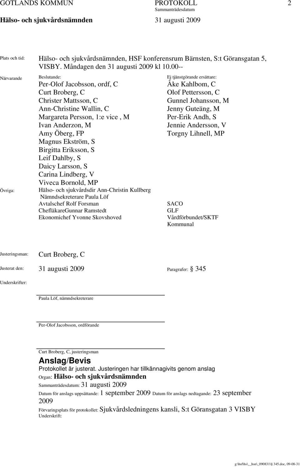 Eriksson, S Leif Dahlby, S Daicy Larsson, S Carina Lindberg, V Viveca Bornold, MP Hälso- och sjukvårdsdir Ann-Christin Kullberg Nämndsekreterare Paula Löf Avtalschef Rolf Forsman ChefläkareGunnar