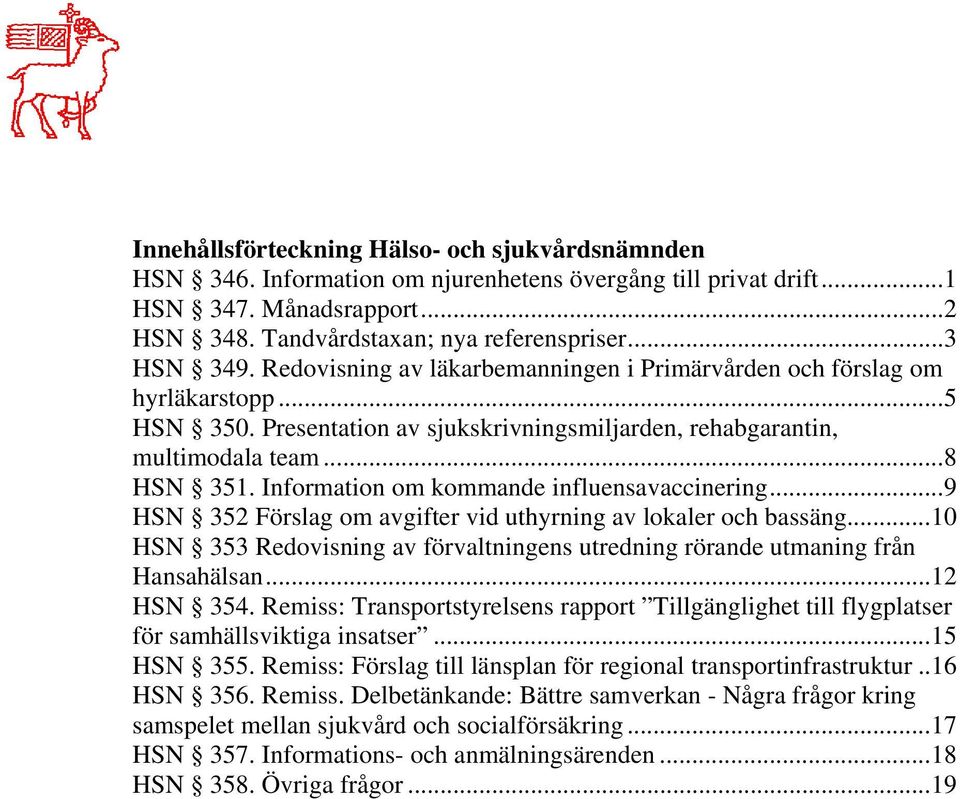 Information om kommande influensavaccinering...9 HSN 352 Förslag om avgifter vid uthyrning av lokaler och bassäng...10 HSN 353 Redovisning av förvaltningens utredning rörande utmaning från Hansahälsan.